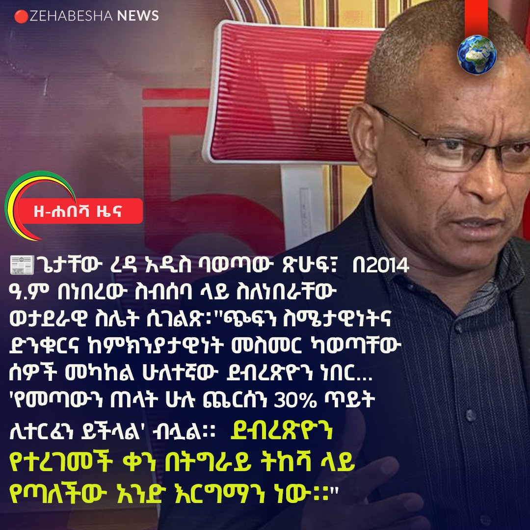 zehabesha's tweet photo. ጌታቸው ረዳ አዲስ ባወጣው ጽሁፍ፣  በ2014 ዓ.ም በነበረው ስብሰባ ላይ ስለነበራቸው ወታደራዊ ስሌት ሲገልጽ፡ "ጭፍን ስሜታዊነትና ድንቁርና ከምክንያታዊነት መስመር ካወጣቸው ሰዎች መካከል ሁለተኛው ደብረጽዮን ነበር... 'የመጣውን ጠላት ሁሉ ጨርሰን 30% ጥይት ሊተርፈን ይችላል' ብሏል።  ደብረጽዮን የተረገመች ቀን በትግራይ ትከሻ ላይ የጣለችው አንድ እርግማን ነው።"