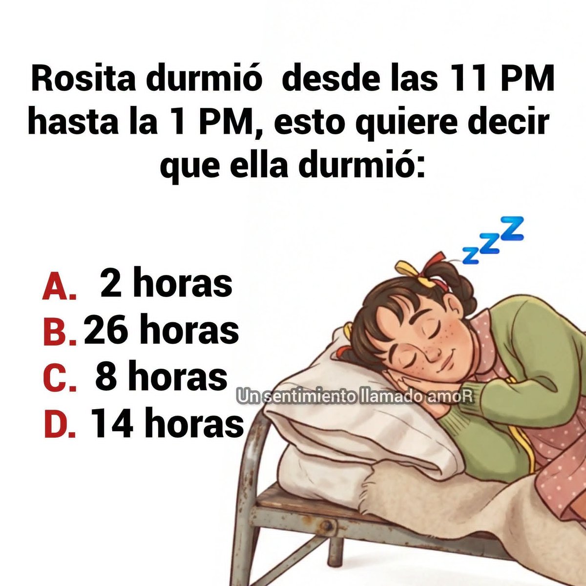 RecopilationNet's tweet photo. Rosita durmió desde las 11 PM hasta la 1 PM, esto quiere decir
que ella durmió:

A. 2 horas
B. 26 horas
C. 8 horas
D. 14 horas https://t.co/90sY6FI95Z