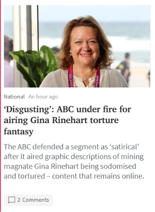 RoadknightThe's tweet photo. Apparently, this is 'satire' at the ABC:

“...shove a stick right up Gina Rinehart’s butt hole, stirring it round, mixing her guts up nice and smooth, making her into one big sausage roll, to make something out of nothing.”

Now, what would it be if the same had been said about Penny Wong, Marcia Langton or Julia Gillard?