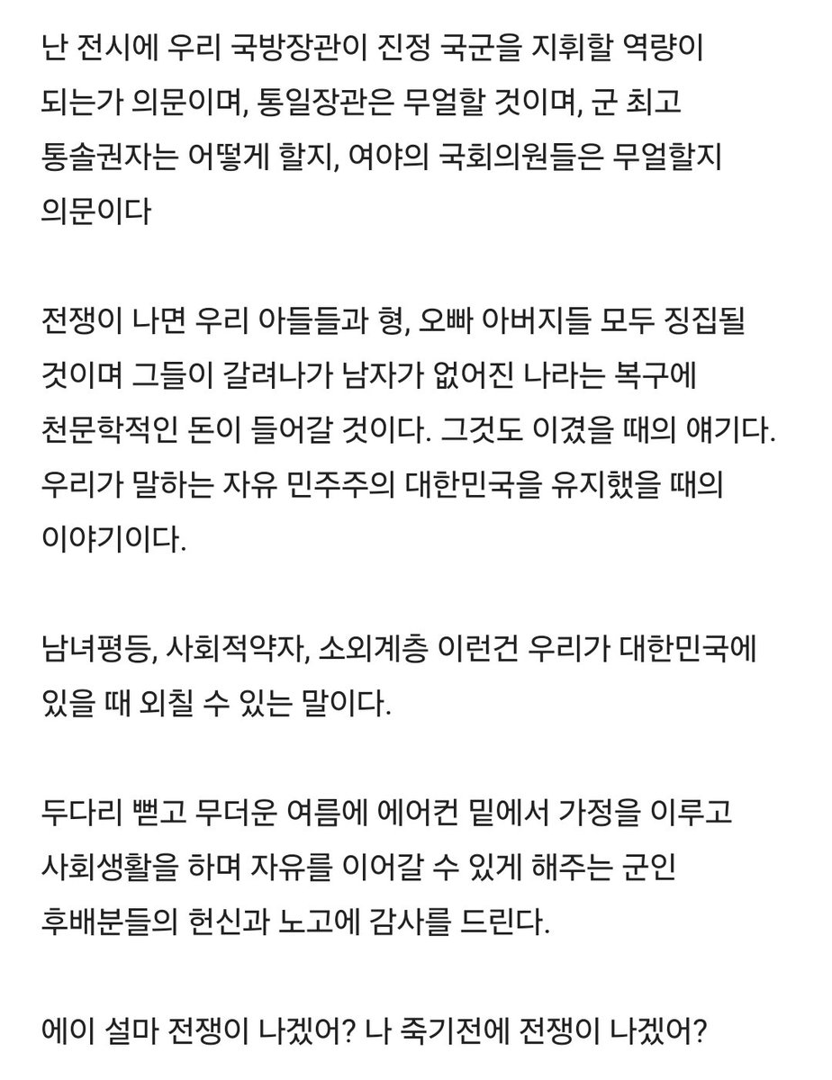 Truthmind2's tweet photo. 🚀 에이 설마 전쟁이 나겠어? 
☄️나 죽기전에 전쟁이 나겠어?

위쪽에서는 전술도로를 무려 
100키로나 만들었는데

아래에선 부동산, 투표, 검경문제, 
국군 감축, 평화적통일 같은 내부적 
문제들로 국민들 정신 못차리게 한다.

하나만 해도 어이가 없는 비상식적 
상황들이 줄줄이 사탕으로 튀어나오고

하나로 뭉쳐도 부족할 현 상황에서 
둘로 꾸준히 갈라치기를 한다.

MDL을 따라 100키로미터나 전술도로가 
만들어지는 동안 모르고 있다가 이제서야 
지상파 뉴스를 타고 소식이 전해져도 
이미 터져있는 내부 문제 때문에 
기사는 이슈화가 불가하다.

미국의 정보제공은 멈췄고, 우리 국방부는
국방장관의 치부를 가리기에 급급하다.

요즘 같은 시대에 간첩이 어딨어?
미국에서는 한 시장이 중공간첩인게
발각되어 잡혀갔다.
우리나라는 방첩사가 해체되어 누가 
간첩을 잡냐는 질문에 답을 내놓지 못했다.

요즘 같은 시대에 전쟁이 날 수가 있나?
우-러 전쟁은 이미 이념과 영토 확장 전쟁을
몇 해 하고 있으며
이미 6.25의 혈육이 난무하는 전쟁기간을 
넘어서 한 해 더 진행중이다.

이란과 미국은 일주일 안에 정리된다는 
전쟁을 여전히 진행 중이고 인도와 중국,
태국과 중국은 땅과 바다에서 인공섬 
구조물에 대한 국지적 군 갈등이 발생하고 있다.

현재 우리 대한민국은 휴전중인 나라이며,
여전히 전쟁이 종식되지 않은 나라이다. 
평화가 유지 될 수 있었던 건 젊은 청춘들의
희생이 있었던 것이고 강한 국방력과 강력한
혈맹이 함께해 준 전쟁 억지력 때문에 
가능했던 것이다.

군대를 만기전역한 성인 남자들이라면
알 것이다. 현재 이 상황이 정상은 아닐 거라고.

눈 가리고 귀를 막아 못본척, 못들은 척 
숏폼과 유튜브로 관심을 돌려도 여전히 
전쟁 중인 국가이며, 북한의 도발은 여전하다.

우리가 현역일 때 말한 전방 포부대와 gop 
근무자들이 5분만 버티면 능히 우리가 
밀고 올라갈 수 있는 국방력이 정말 가능할까?

전술도로 100km 깔린 MDL에서 
동시 남하 하는 북한 전력을, 대전차 시설을
제거 하고 평화를 외치며 경계를 cctv에 
맡기고 불침번을 없애는 군이 막아내고 
혈맹이라는 미군과 함께 북진을 하고 
올라가 이겨낼 수 있는걸까?

지금 우리가 하는 자유로운 이 모든
행동들이 3일안에 끝나버릴거 같다.

남한의 내부적인 문제가 너무나도 
많아서 자신들의 군사적 행동을 경계하지
못하는, 우-러 전쟁에 비공식 파병으로 
최신 전쟁경험을 쌓은, 근대전투 경험이 
있는 북한은 지금 기간이 최적기라고 
생각하지 않을까?

난 전시에 우리 국방장관이 진정 국군을 
지휘할 역량이 되는가 의문이며, 
통일장관은 무얼할 것이며, 
군 최고 통솔권자는 어떻게 할지, 
여야의 국회의원들은 무얼할지 의문이다.

전쟁이 나면 우리 아들들과 형, 오빠, 
아버지들 모두 징집될 것이며, 그들이 
갈려나가 남자가 없어진 나라는 복구에 
천문학적인 돈이 들어갈 것이다. 

그것도 이겼을 때의 얘기다. 
우리가 말하는 자유 민주주의 대한민국을 
유지했을 때의 이야기이다.

남녀평등, 사회적약자, 소외계층 이런건
우리가 대한민국에 있을 때 외칠 수 있는 말이다.

두다리 뻗고 무더운 여름에 에어컨 
밑에서 가정을 이루고 사회생활을 하며 
자유를 이어갈 수 있게 해주는 군인 
후배분들의 헌신과 노고에 감사를 드린다.

에이 설마 전쟁이 나겠어? 
나 죽기전에 전쟁이 나겠어?