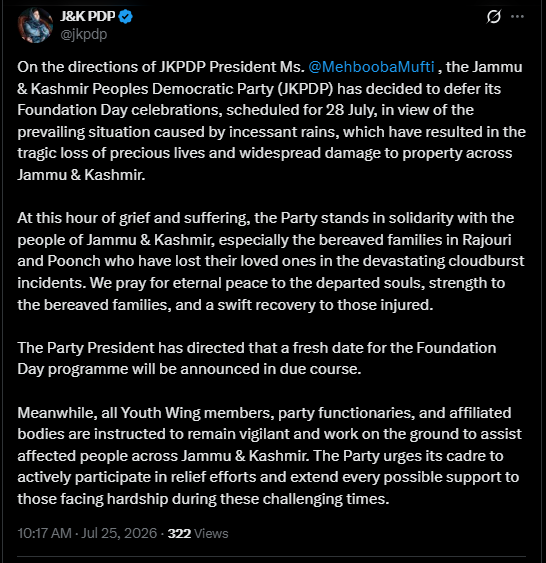 GreaterKashmir's tweet photo. On the directions of JKPDP President Ms. @MehboobaMufti, the Jammu & Kashmir Peoples Democratic Party (JKPDP) has decided to defer its Foundation Day celebrations, scheduled for 28 July, in view of the prevailing situation caused by incessant rains, which have resulted in the tragic loss of precious lives and widespread damage to property across Jammu & Kashmir.

At this hour of grief and suffering, the Party stands in solidarity with the people of Jammu & Kashmir, especially the bereaved families in Rajouri and Poonch who have lost their loved ones in the devastating cloudburst incidents. We pray for eternal peace to the departed souls, strength to the bereaved families, and a swift recovery to those injured.

The Party President has directed that a fresh date for the Foundation Day programme will be announced in due course.

Meanwhile, all Youth Wing members, party functionaries, and affiliated bodies are instructed to remain vigilant and work on the ground to assist affected people across Jammu & Kashmir. The Party urges its cadre to actively participate in relief efforts and extend every possible support to those facing hardship during these challenging times: @jkpdp