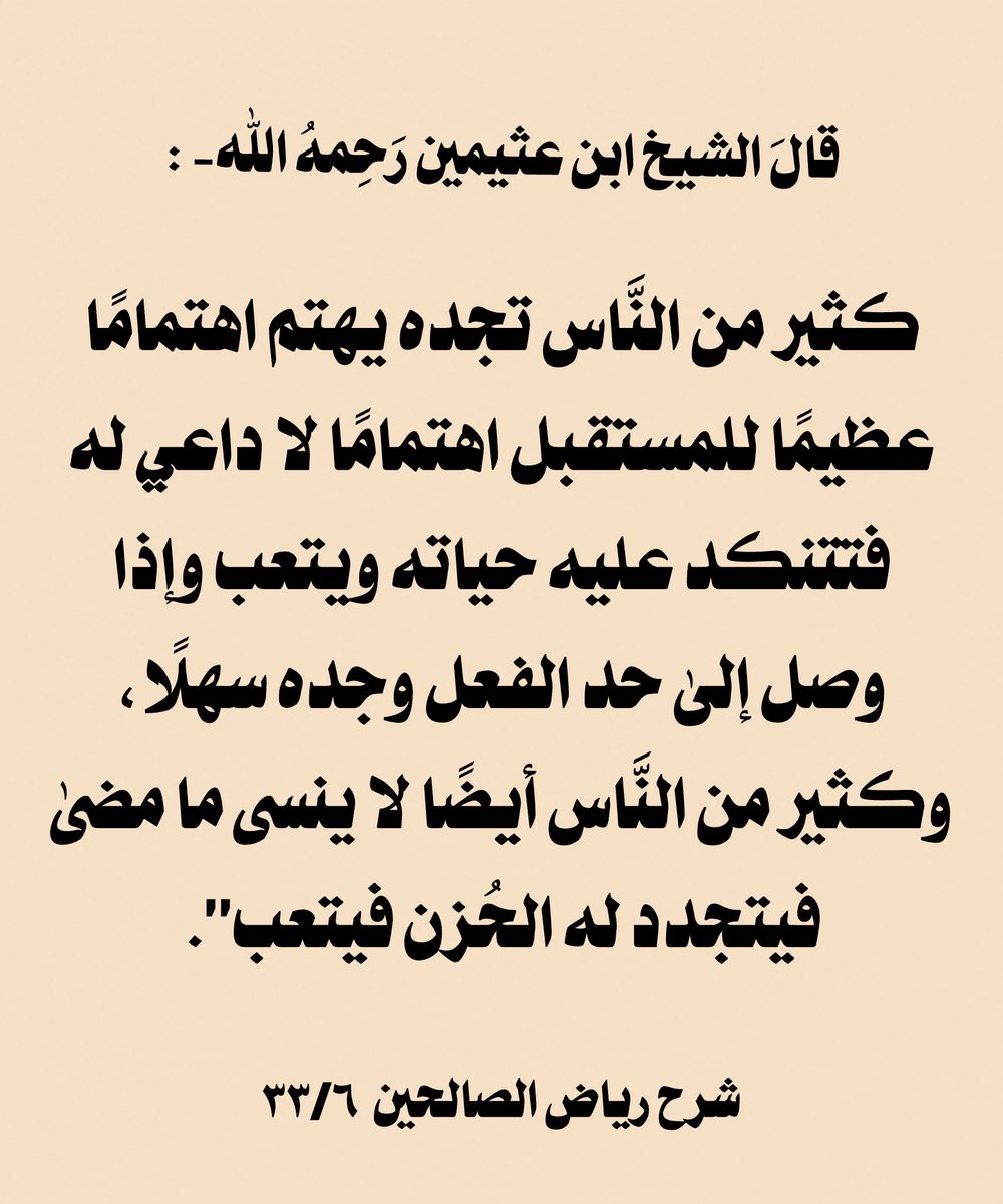 w_o__1's tweet photo. ▪️قال الشيخ #محمد_بن_عثيمين رحمه الله :

"كثير من النَّاس تجده يهتم اهتمامًا عظيمًا للمستقبل اهتمامًا لا داعي له فتتنكد عليه حياته ويتعب وإذا وصل إلىٰ حد الفعل وجده سهلًا، وكثير من النَّاس أيضًا #لا_ينسى ما مضىٰ فيتجدد له الحُزن فيتعب".

🏷 #شرح_رياض_الصالحين ٣٣/٦ https://t.co/eVp6IWt7ha