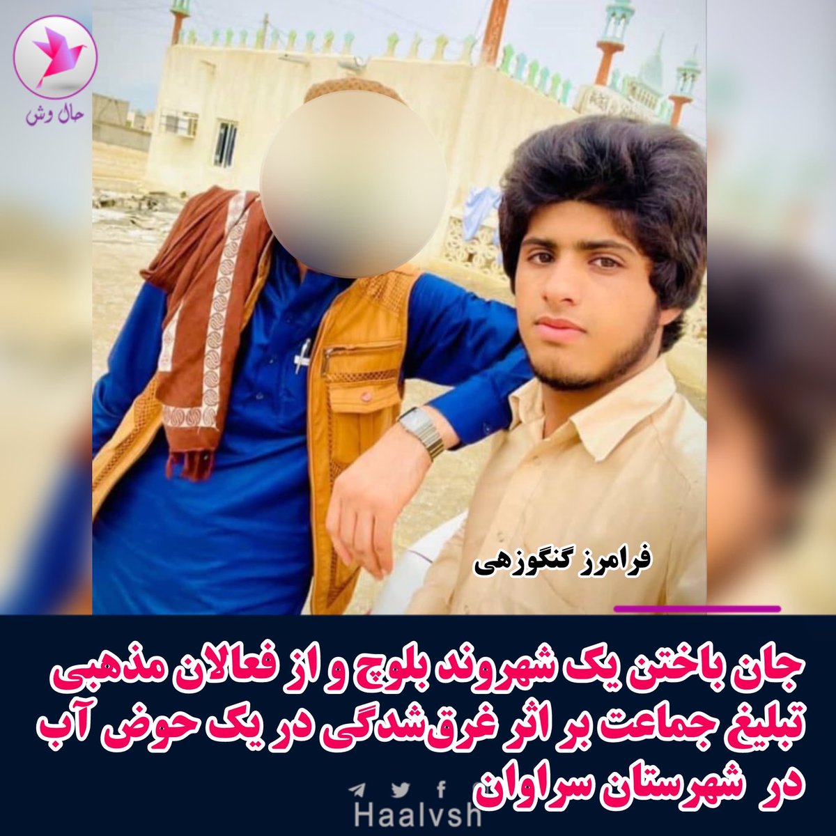 haalvsh's tweet photo. جان باختن یک شهروند بلوچ و از فعالان مذهبی تبلیغ جماعت بر اثر غرق‌شدگی در یک حوض آب در  شهرستان سراوان

به گزارش حال‌ وش/ روز گذشته جمعه ۲ مردادماه ۱۴۰۵، یک شهروند بلوچ و از فعالان مذهبی تبلیغ جماعت در پی غرق‌شدن در یک حوض آب که برای شنا و آب‌تنی مورد استفاده قرار می‌گرفت، در منطقه پسکوه از توابع شهرستان سراوان جان خود را از دست داد.
 
هویت این شهروند بلوچ، « #فرامرز_گنگوزهی »، حدوداً ۲۰ ساله، فرزند گل‌محمد، اهل روستای کله شهتوت از توابع شهرستان تفتان، توسط حال‌ وش احراز شده است.

به گفته منابع حال‌ وش: «فرامرز گنگوزهی به همراه جمعی از اعضای تبلیغ جماعت از شهرستان تفتان برای فعالیت‌های مذهبی و تشکیل جماعت به شهرستان سراوان سفر کرده بود، آنان برای شنا و آب‌تنی به یک حوض آب در منطقه پسکوه رفتند که وی در جریان شنا دچار غرق‌شدگی شد و جان خود را از دست داد.»