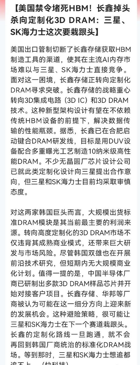 celrak0303's tweet photo. 长鑫科技上市在即！

今夜“曝出”惊天大利好

下周存储芯片这下稳了……

消息上：

美国禁令切断长鑫存储HBM设备供应，迫使其转向定制化3D DRAM，利用DUV加多重曝光工艺研发。三星、SK海力士因依赖标准DRAM利润，对定制化持谨慎态度，短期不商业化。中国厂商已出样品对接客户，若长鑫路线成功，有望在新赛道领先韩国巨头。

对于此消息怎么看呢？谈谈个人看法：

现在两大国的AI算力之争基本已经白日化了，今天更是曝出美韩几大巨头，海力士，三星，英伟达以及高通的合作，更是推出9500亿美金计划。

从今晚这个消息来看，显示长鑫科技也正以差异化策略在破局美韩在高端存储芯片垄断，这必然值得我们肯定的。这对长鑫科技而言，就是挑战与机遇并存的战略转折。

现在美国禁令切断了其获取HBM制造设备的渠道，被迫放弃主流AI内存市场。

现在转向定制化3D DRAM，就有望绕过设备封锁开辟新赛道来打破“封锁”。

特别是目前已研制出样品并对接客户，下周一也是长鑫登陆科创板上市时间了，如果能够获得大额度融资，为后期研发提供资金支持，若这一技术成功跑通，有望在新赛道建立先发优势。

此消息利好三大方向：

1️⃣长鑫存储自身。

2️⃣半导体上游设备与材料。

长鑫科技的IPO募资295亿元中，220.66亿元用于设备购置。

3️⃣中游封测。3D DRAM依赖先进封装。

4️⃣下游模组与分销。