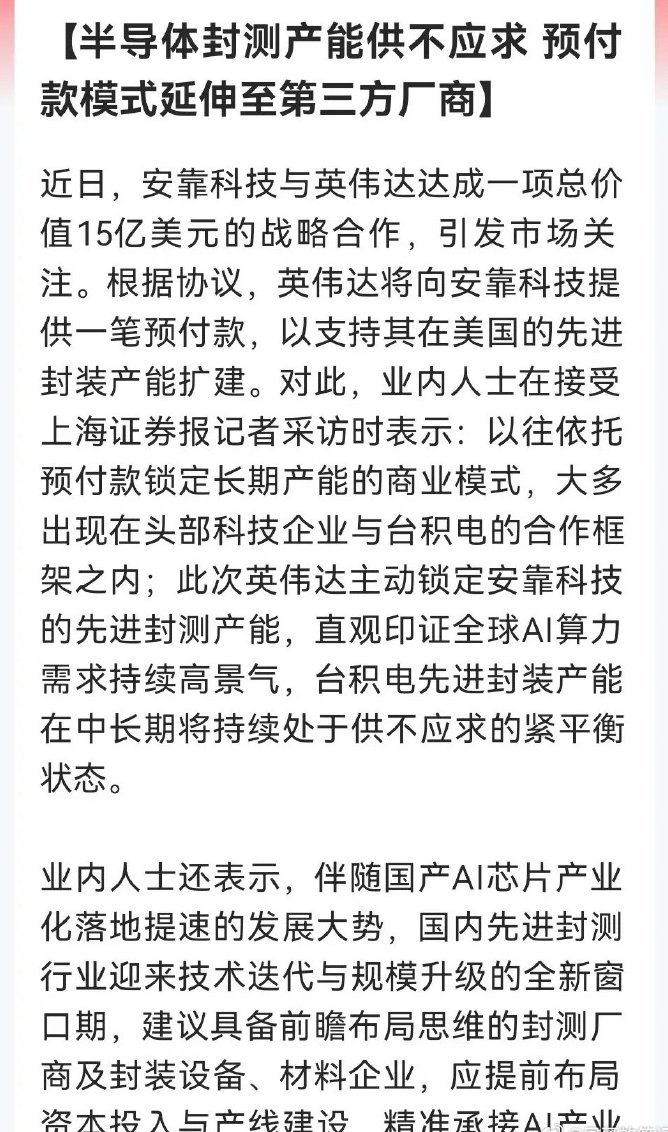 celrak0303's tweet photo. 先进封装再迎来“王炸”利好

下周真的要被点燃了。

英伟达大单溢出，国内封测厂商这个“泼天富贵”要接了……

消息上：

英伟达向安靠科技预付15亿美元锁定先进封装产能，此前此类模式多用于台积电。此举印证全球AI算力需求旺盛，台积电封装产能将持续紧张。

业内建议国内封测及设备材料企业提前扩产，抓住国产AI芯片产业化机遇，承接行业红利。

对于该消息怎么看呢？谈谈个人三点看法：

1️⃣随着AI算力需求爆发，现在已经从芯片设计蔓延至封装环节，行业景气度超预期。

2️⃣先进封装越来越吃香，正成为类似光刻机的战略瓶颈，头部企业开始用资金绑定产能确保供应链安全。

3️⃣对于国内封测产业来说，正在迎来一个非常确定的历史性窗口，这对于半导体设备以及材料国产化逻辑是大有强化的。

总的来说，此消息最大利好无疑是大利好封测龙头的，特差是先进封测的预期更是放大这种预期。

现在就是谁最先在技术和产能上抢先布局，谁的受益就会加大，也从而摆脱一直以来被冠以“低技术含量”帽子，从而得到估值再重估。