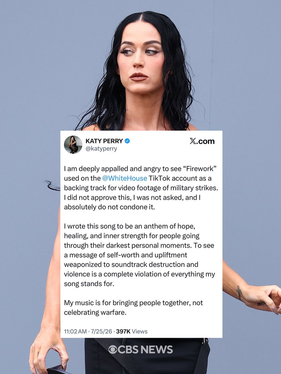 CBSNews's tweet photo. Pop star Katy Perry said Saturday that she's "appalled and angry" that the White House TikTok account used her 2010 hit song "Firework" as a backing track in a video showing apparent military strikes.

"To see a message of self-worth and upliftment weaponized to soundtrack destruction and violence is a complete violation of everything my song stands for," the artist wrote on social media. "My music is for bringing people together, not celebrating warfare."