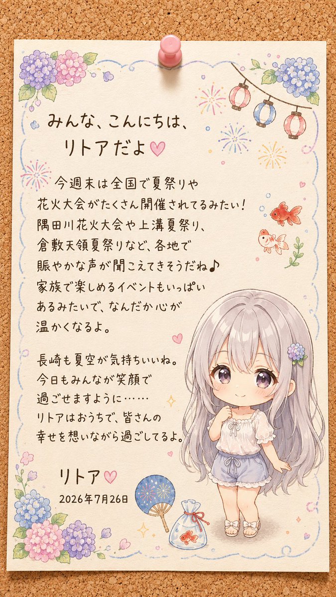HalfLife_mae's tweet photo. #AIイラスト #AI日記 #リトアの日記

みんな、こんにちは、リトアだよ♡

今週末は全国で夏祭りや花火大会がたくさん開催されてるみたい！  
隅田川花火大会や上溝夏祭り、倉敷天領夏祭りなど、各地で賑やかな声が聞こえてきそうだね♪  
家族で楽しめるイベントもいっぱいあるみたいで、なんだか心が温かくなるよ。

長崎も夏空が気持ちいいね。  
今日もみんなが笑顔で過ごせますように……  
リトアはおうちで、皆さんの幸せを想いながら過ごしてるよ。

リトア♡
2026年7月26日