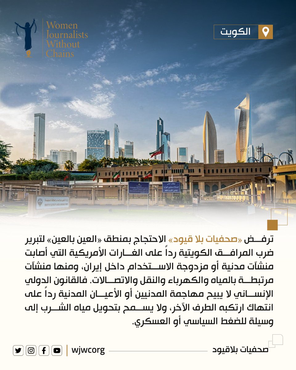 WJWCorg's tweet photo. "صحفيات بلاقيود" تدين الهجمات الإيرانية على محطات التحلية الكويتية والغارات الأمريكية التي طالت مرافق مدنية داخل إيران

26  تموز/يوليو 2026

تدين منظمة «صحفيات بلا قيود» بأشد العبارات الهجمات الإيرانية المتكررة التي طالت محطات توليد الكهرباء وتقطير المياه في دولة الكويت، كما تعرب عن قلقها البالغ إزاء اتساع نطاق الغارات الأمريكية داخل إيران لتشمل جسوراً وطرقاً وسككاً حديدية ومنشآت مياه واتصالات يستخدمها السكان المدنيون.

وترى صحفيات بلاقيود في توجيه القوة العسكرية نحو منشآت يعتمد عليها السكان في الحصول على مياه الشرب والكهرباء انتقالاً بالغ الخطورة من المواجهة إلى إخضاع حياة المدنيين لمنطق العقاب والانتقام.

وأعلنت وزارة الكهرباء والماء والطاقة المتجددة الكويتية أن عدداً من محطات توليد الطاقة وتقطير المياه تعرض لهجمات لأربعة أيام متتال��ة (17-22 يوليو/تموز2026)، ما تسبب في اندلاع حرائق وأضرار مادية وإخراج عدد من وحدات التوليد من الخدمة احترازياً، بينما باشرت فرق الطوارئ والإطفاء عمليات احتواء الحرائق وتقييم الأضرار وإعادة تأهيل المرافق المتضررة.

إن استهداف هذه المنشآت لا يمكن التعامل معه بوصفه مجرد امتداد تقني للهجمات على قطاع الطاقة. فالكويت واحدة من أكثر دول العالم اعتماداً على تحلية مياه البحر، إذ توفر هذه المنشآت نحو تسعين في المائة من احتياجاتها من المياه. كما أن محطات التحلية وتوليد الكهرباء مترابطة تشغيلياً؛ ولذلك قد يؤدي تعطيل وحدات الطاقة أو المحولات أو منظومات الضخ إلى خفض إنتاج المياه، حتى إذا لم تُصب وحدات التحلية إصابة مباشرة.

الكويت ليست طرفاً أصلياً في الحرب التي اندلعت بين الولايات المتحدة وإيران، ولم تعلن دخولها في العمليات الهجومية ضد الأراضي الإيرانية. وأكدت وزارة الخارجية الكويتية رفضها استخدام أراضي البلاد أو أجوائها أو مياهها الإقليمية لتنفيذ أعمال عدائية ضد أي دولة، ونفت أن تكون الغارات الأمريكية على إيران قد انطلقت من الأراضي الكويتية.

المزيد على الرابط: https://t.co/fQfAYzENqn
#الكويت #حقوق_الإنسان #إيران