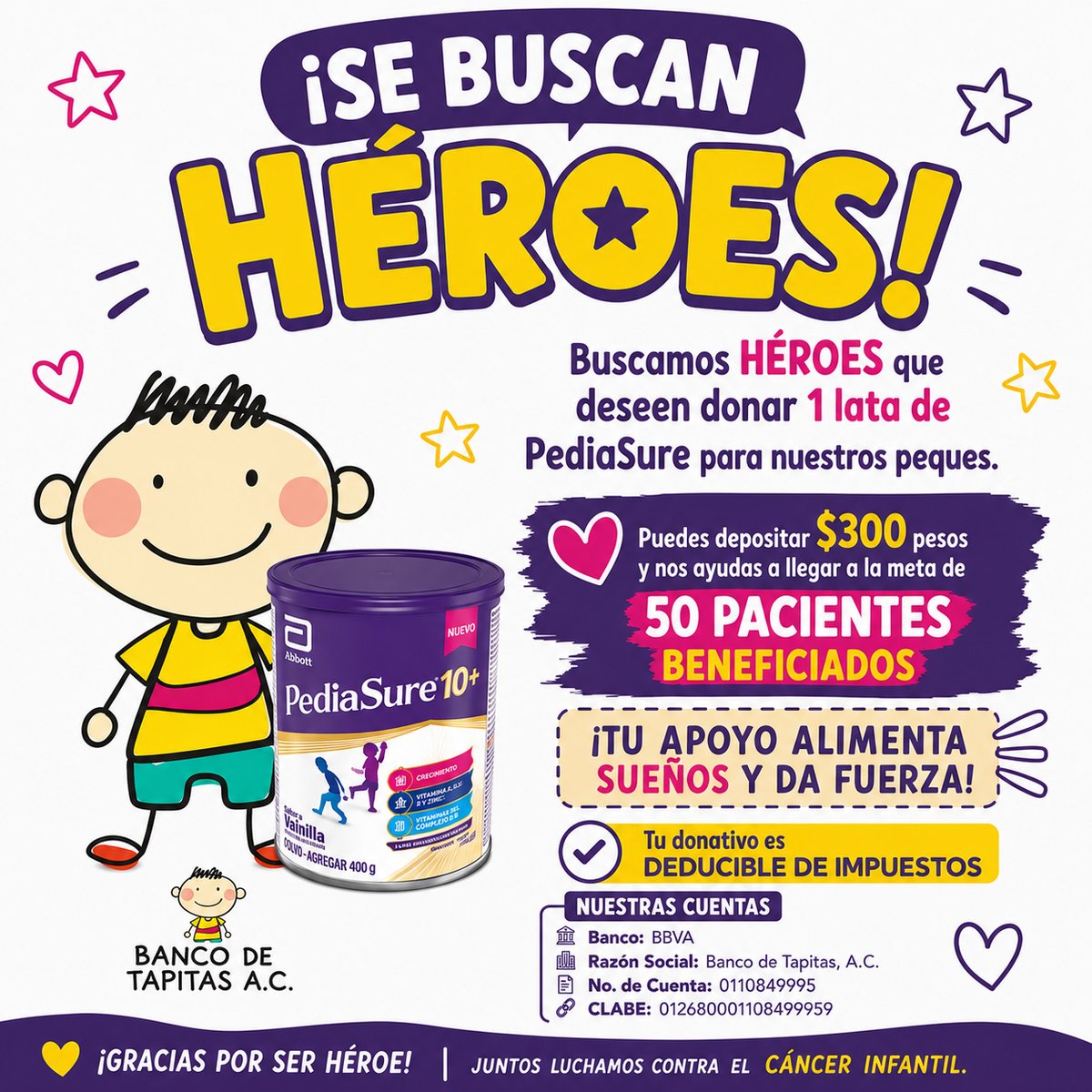 bancodetapitas's tweet photo. 💜 ¡SE BUSCAN HÉROES contra el CÁNCER INFANTIL!

Hoy tú puedes hacer una gran diferencia en la vida de un niño que enfrenta el cáncer.

Estamos buscando 50 héroes que donen 1 lata de PediaSure para fortalecer la alimentación de nuestros pequeños durante su tratamiento.

✨ Si no puedes entregar la lata, también puedes apoyar con un donativo de $300 pesos, con el que nosotros la adquiriremos.

🎯 Meta: Beneficiar a 50 pacientes.

🏦 Datos para donar:
 Banco: BBVA
 Razón Social: Banco de Tapitas, A.C.
 No. de Cuenta: 0110849995
 CLABE: 012680001108499959
https://t.co/rE3UtwxHeO

📄 Tu donativo es deducible de impuestos. Si requieres recibo deducible, envíanos tu comprobante de transferencia junto con tu Constancia de Situación Fiscal por mensaje.

🙏 ¿Nos ayudas?
Haz tu donativo, comparte esta publicación e invita a más personas a convertirse en héroes.