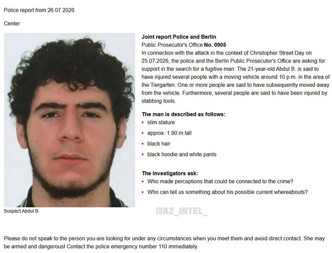 Osint613's tweet photo. Berlin police released a photograph on Sunday of a 21-year-old suspect identified as Abdul B., who they say is wanted in connection with a vehicle attack at the city's Christopher Street Day (CSD) Pride celebrations that killed one person and injured 16 others. Police said the suspect remains at large. 

Authorities described the man as known to police and "associated with the Islamist spectrum." Police also said several victims suffered stab wounds as they continue to investigate the circumstances of the attack.