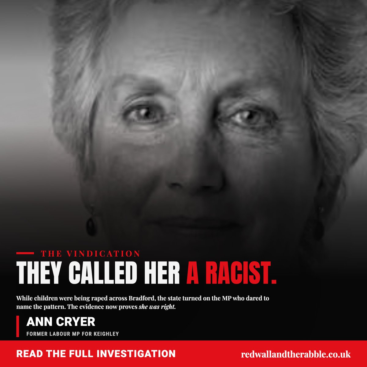 recusant_raja's tweet photo. Ann Cryer was warning about the organised sexual exploitation of White working-class girls by Pakistani men in Bradford more than twenty years ago. 

She spoke plainly about the men responsible, the culture surrounding them and the cowardice of those who refused to confront it. For telling the truth, she was smeared, isolated and treated as the problem.

The courts have now proved her right.

What happened in Bradford was hidden because too many people in politics, policing and local government decided that acknowledging the truth was more dangerous than abandoning the girls.

It is imperative that the national inquiry identify these individuals, force them to testify and then recommend prosecutions. Anything less would be a whitewash.

Read Part 1 of my Bradford dispatch here;
https://t.co/UnVNQwwug5

Part 2 can be read here;
https://t.co/gTTbMqFYLU

Part 3 will be in inboxes of Red Wall and the Rabble subscribers later today. Subscribe for free here;
https://t.co/nDntELFiEv

_________

The stories that expose them are the stories they tried and failed to imprison me for sharing.

Eight years in and over 2,000 new sign ups to my newsletter in the last month alone. Even the mainstream media blacklist has failed to censor this campaign. Millions now know the truth of the rape gangs, and who covered up what took place.

What comes next is the National Inquiry, and forcing it to go where it does not want to go. The only way to do that is pressure. We got it this far. Now help push it further, to a place where politicians are forced to testify. That includes the Prime Minister.

My name is Raja Miah. I led the campaign that helped force the National Inquiry. I need your help to make sure it is not a whitewash. 

My ask of you is a simple one. Please follow my work on X and take a minute to sign up to and subscribe to my newsletter Red Wall and the Rabble.

👉 https://t.co/mZBZnScays

Help force a reckoning of a kind this country has never before seen. Follow this page and sign up to the newsletter. Let them see our numbers and fear the days ahead. Should we succeed, politicians will go to prison. 

Raja Miah MBE