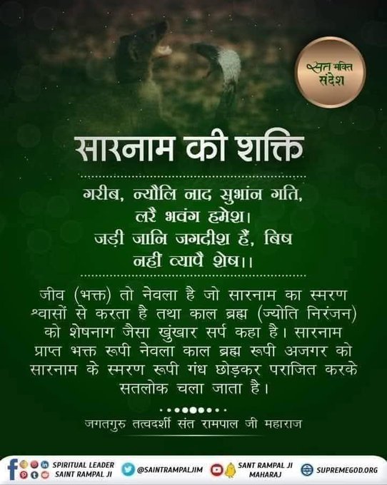 ramesh00302's tweet photo. #सत_भक्ति_संदेश 
जीव (भक्त) तो नेवला है जो सारनाम का
स्मरण श्वासों से करता है तथा काल ब्रह्म
(ज्योति निरंजन) को शेषनाग जैसा खुंखार सर्प कहा है। सारनाम प्राप्त भक्त रूपी नेवला काल ब्रह्म रूपी अजगर को सारनाम के स्मरण रूपी गंध छोड़कर पराजित करके सतलोक चला जाता है।
#GodMorningMonday https://t.co/Ha2wO0GCon