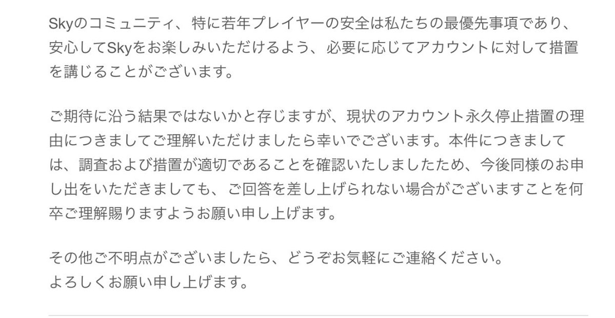 WPCprnEihdXXyGH's tweet photo. ⚠️海外フレンドに住んでいる地域を聞いたら運営から１発垢BAN⚡️⚡️

皆さん子供とチャットする時は充分にお気をつけください！
些細な日常会話のつもりでも、相手が脅威と感じれば通報される場合があります。
私のフレンドはその一言でアカウントが緊急停止されたみたいです💦

#Sky星を紡ぐ子どもたち https://t.co/70Hj5qoUGp
