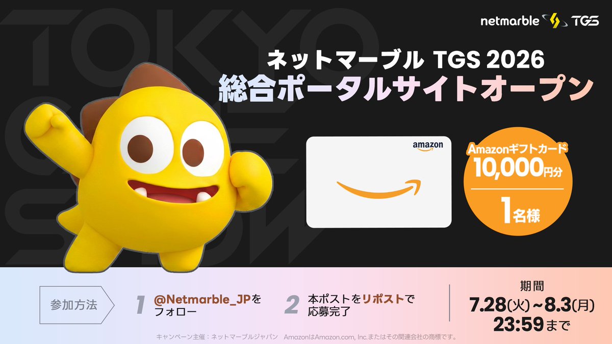 Netmarble_JP's tweet photo. ＼「ネットマーブルTGS2026 総合ポータルサイト」オープン記念／

抽選で1名様にAmazonギフトカード10,000円分をプレゼント

【応募方法】
①@Netmarble_JP をフォロー
➁この投稿をリポスト

【開催期間】
7月28日(火) 〜 8月3日(月) 23:59まで

TGS2026に向けた最新情報を総合ポータルサイトで公開中！
今後の試遊情報やブース情報なども順次公開予定です！

▼Netmarble TGS2026 総合ポータルサイト
https://t.co/mzMaHFVQ9M
