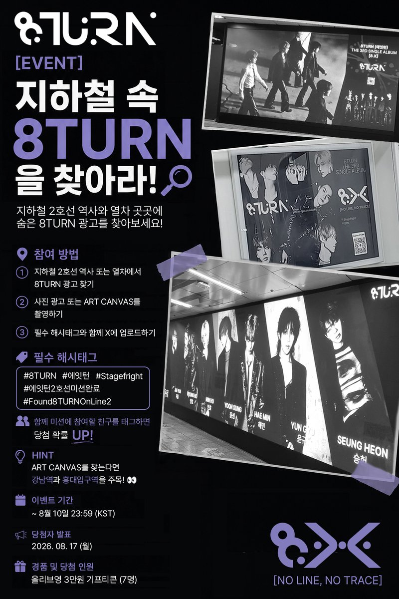 8TURN_official's tweet photo. [EVENT] 지하철 속 8TURN을 찾아라! 🔍

지하철 2호선 역사와 열차 곳곳에 숨은 8TURN 광고를 찾아보세요!

📍 참여 방법
① 지하철 2호선 역사 또는 열차에서 8TURN 광고 찾기
② 사진 광고 또는 ART CANVAS를 촬영하기
③ 필수 해시태그와 함께 X에 업로드하기

🏷️ 필수 해시태그
#8TURN #에잇턴 #Stagefright #에잇턴2호선미션완료 #Found8TURNOnLine2

👥 함께 미션에 참여할 친구를 태그하면 당첨 확률 UP!

💡 HINT: ART CANVAS를 찾는다면 강남역과 홍대입구역을 주목! 👀

🗓️ 이벤트 기간
~ 8월 10일 23:59 (KST) 

📢 당첨자 발표
2026.08.17 (월) 

🎁 경품
올리브영 3만 원 기프트카드 (랜덤 7명)