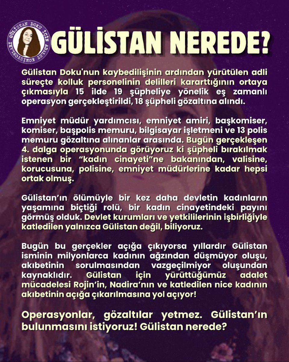 Doku_icinAdalet's tweet photo. Bugün Gülistan Doku dosyasında gerçekleşen 4. dalga operasyonunda görüyoruz ki şüpheli bırakılmak istenen bir “kadın cinayeti”ne bakanından, valisine, korucusuna, polisine, emniyet müdürlerine kadar hepsi ortak olmuş. 

Operasyonlar, gözaltılar yetmez. Gülistan’ın bulunmasını istiyoruz! #GülistanNerede ?