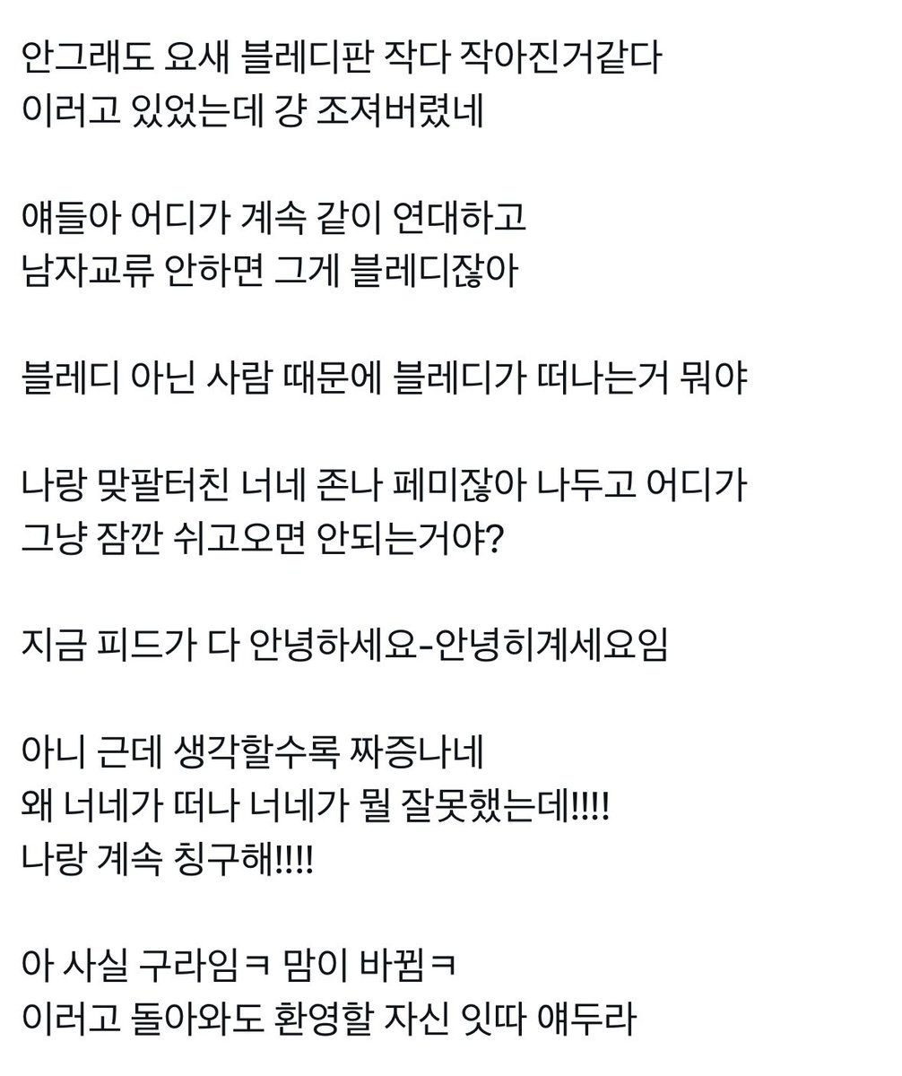 cookierush8282's tweet photo. 그냥 죄송합니다 언급안하겠습니다 하고 글삭제하면 될일을 또 거룩하게 구구절절 나를 가르치려들어서 빡치게하시네요 나는 이제 저 거룩장문에 굵은 글씨만 봐도 정신병이 올 지경임

님이 뭐라고했는지 기억 못하시는것 같아서 친히 캡쳐해왔어요

님이 쓴 글을 보세요 블레디 아닌 사람 둘이 지랄한거 가지고 그거때문에 블레디 싸잡아 욕먹고 있다고 꼬리자르기 하시잖아요^^저 글에 나에대한 일말의 유감이나 미안함이 있으면 인용해서 지랄안했지 피해자 언급하면서 지들 판 깨질까봐 으쌰으쌰 글 쓰는게 사람임?님 계정 얼굴 안깠죠? 나는 다 깠어요 끝까지 지 잘못모르고 거룩해서 참을수가없네