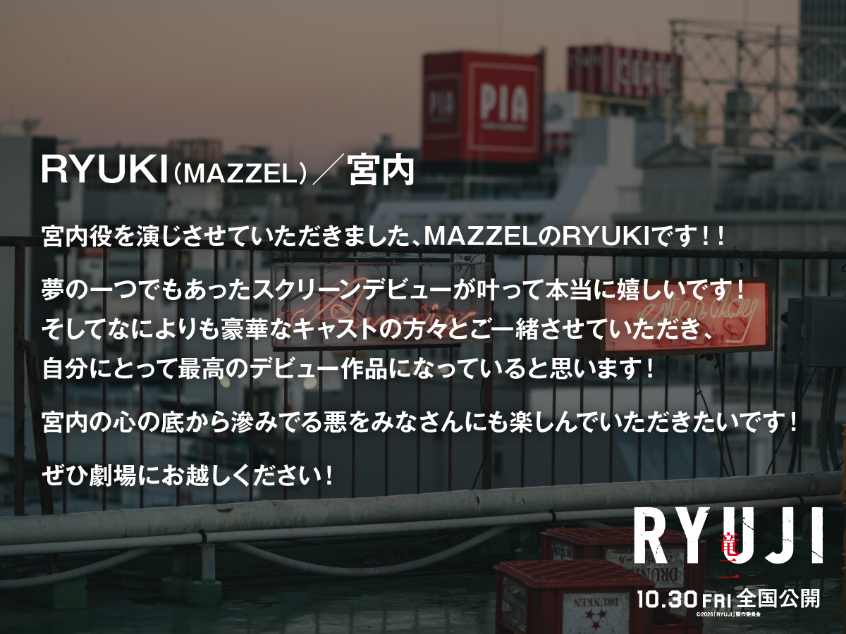ryujimovie_jp's tweet photo. 映画『RYUJI 竜二』
▧  新キャスト解禁  ▦ 
◸ #RYUKI（#MAZZEL）｜宮内役 ◿
ㅤㅤㅤㅤㅤㅤㅤㅤㅤㅤㅤㅤㅤㅤㅤ
  ─ 𝐜𝐨𝐦𝐦𝐞𝐧𝐭 ─
宮内役を演じさせていただきました、MAZZELのRYUKIです！！

夢の⼀つでもあったスクリーンデビューが叶って本当に嬉しいです！
そしてなによりも豪華なキャストの⽅々とご⼀緒させていただき、
⾃分にとって最⾼のデビュー作品になっていると思います！

宮内の⼼の底から滲みでる悪をみなさんにも楽しんでいただきたいです！
ぜひ劇場にお越しください！ㅤㅤ
ㅤㅤㅤㅤㅤㅤㅤㅤㅤㅤㅤㅤㅤㅤㅤ
┏━━━━━━━━━┓
　10.30 fri 全国公開 🕶️🚬
┗━━━━━━━━━┛
#柳楽優弥 #川栄李奈 #萩原利久 #JUNON（#BEFIRST）
#映画RYUJI #映画竜二
