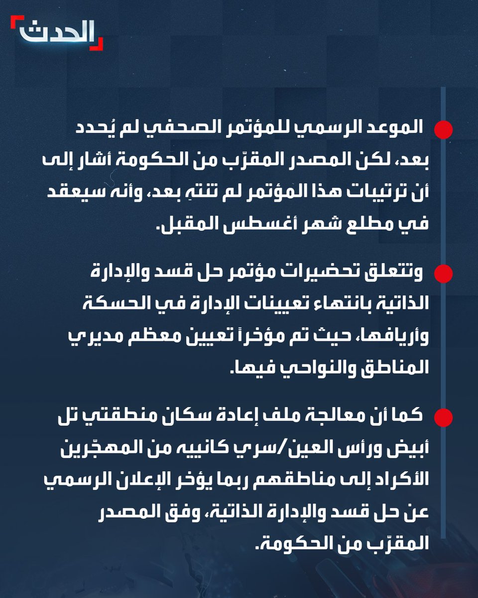 AlHadath's tweet photo. بعد تصريحات الشرع.. تجهيزات في دمشق للإعلان عن حل "قسد" والإدارة الذاتية قريباً.. وملف عودة المهجّرين الأكراد إلى مناطقهم يؤخر الإعلان الرسمي
========
⭕ مصدر مقرّب من الحكومة السورية في دمشق كشف عن تطورات جديدة تتعلق بالاتفاق الأخير المبرم في أواخر يناير الماضي بين الشرع ومظلوم عبدي.
⭕ وبحسب المصدر الذي تحدّث إلى "الحدث.نت" من العاصمة السورية، من المقرر أن يتم رسمياً الإعلان عن "حل" قسد والإدارة الذاتية التي أقامتها قوات سوريا الديمقراطية قريباً.
⭕ المصدر كشف أنه من المرجّح أن يخرج مسؤولون أكراد للإعلان عن حل قوات سوريا الديمقراطية والإدارة الذاتية خلال مؤتمر صحفي سيحظى بتغطية من وسائل إعلام حكومية وكردية.
⭕ الموعد الرسمي للمؤتمر الصحفي لم يُحدد بعد، لكن المصدر المقرّب من الحكومة أشار إلى أن ترتيبات هذا المؤتمر لم تنتهِ بعد، وأنه سيعقد في مطلع شهر أغسطس المقبل.
⭕ وتتعلق تحضيرات مؤتمر حل قسد والإدارة الذاتية بانتهاء تعيينات الإدارة في الحسكة وأريافها، حيث تم مؤخراً تعيين معظم مديري المناطق والنواحي فيها.
⭕ كما أن معالجة ملف إعادة سكان منطقتي تل أبيض ورأس العين/سري كانييه من المهجّرين الأكراد إلى مناطقهم ربما يؤخر الإعلان الرسمي عن حل قسد والإدارة الذاتية، وفق المصدر المقرّب من الحكومة.
⭕ "قسد" ومعها "الإدارة الذاتية" تشترطان عودة كل المهجّرين إلى مناطقهم قبيل الإعلان الرسمي عن حلّهما.
⭕ الرئيس السوري كان قد قال في تصريحات متلفزة قبل يومين إن الاتفاق مع الأكراد يسير ببطء، لكنه يعوّل عليه، على حد قوله.
#من_الحدث