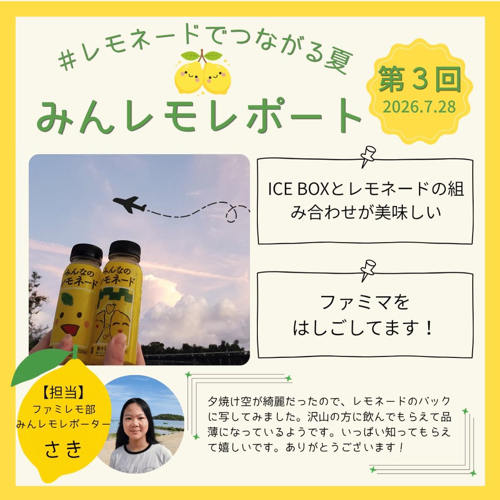 minnanolemonade's tweet photo. 🌈 みんレモレポート 第3回🍋

毎週お届けしている「みんレモレポート」。

レポートを担当してくれるのは、沖縄県在住の「さき」さん🌺

ファミレモ部やみんレモサンタでも活躍してくれている仲間です。

レモンの会やXなどのSNSに寄せられた「見つけたよ！」「飲んだよ！」の投稿や、心温まるエピソードを、一枚のレポートにまとめてお届けしています。

今週も全国から届いた応援の声や、レモネードの向こう側にある笑顔や想いが詰まった一枚です😊

レモネードの向こう側にある、たくさんの笑顔やつながりを、皆さんと一緒に感じていただけたら嬉しいです🍋

🍋画像は、弊会の患児家族ネットワーク「レモンの会」の皆さんから寄せられたものです。

#みんなのレモネード
#レモネードでつながる夏
#みんレモレポート
#レモネードの向こう側
#ファミマで買える応援
#小児がん支援
#みんなのレモネードの会

【お知らせ】
今年は「レモネードの向こう側」をテーマに、小児がんとともに歩む子どもたちやご家族のこと、治療後の暮らし、そして当会の支援活動についても、当会Xにてお伝えしています。よかったらご覧ください🍋
