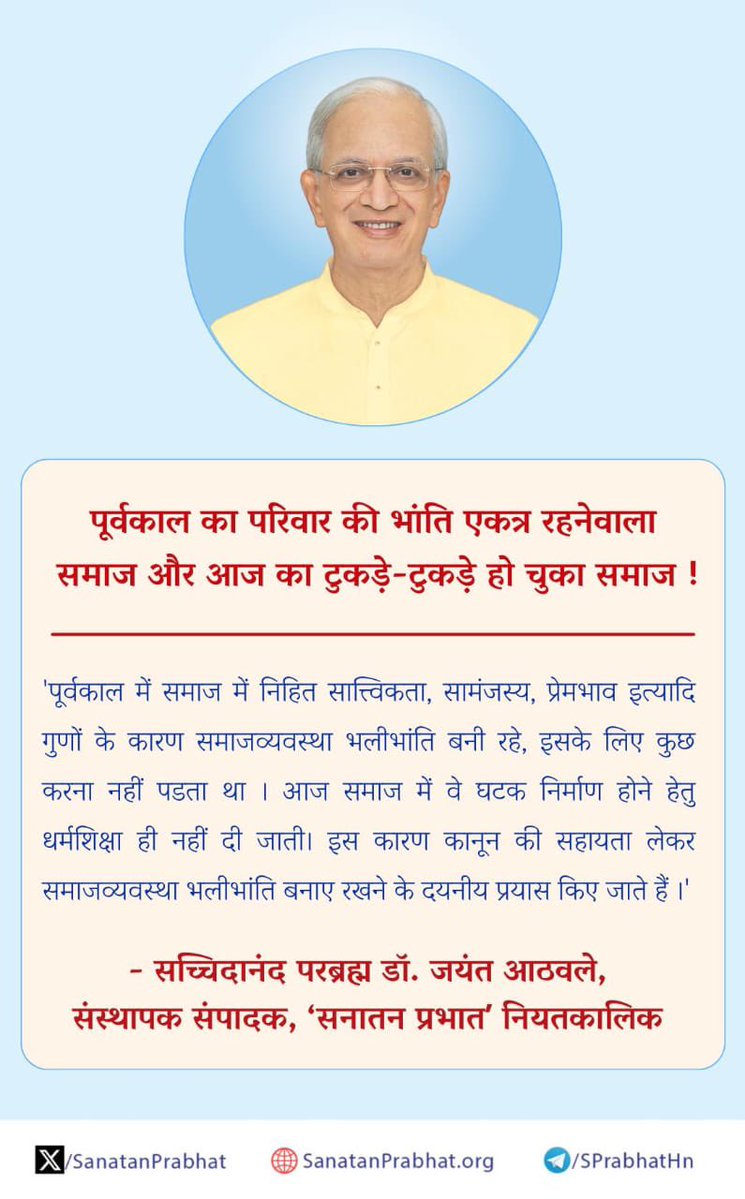 SanatanPrabhat's tweet photo. पूर्वकाल का परिवार की भांति एकत्र रहनेवाला समाज और आज का टुकड़े-टुकड़े हो चुका समाज !

'पूर्वकाल में समाज में निहित सात्त्विकता, सामंजस्य, प्रेमभाव इत्यादि गुणों के कारण समाजव्यवस्था भलीभांति बनी रहे, इसके लिए कुछ करना नहीं पडता था । आज समाज में वे घटक निर्माण होने हेतु धर्मशिक्षा ही नहीं दी जाती। इस कारण कानून की सहायता लेकर समाजव्यवस्था भलीभांति बनाए रखने के दयनीय प्रयास किए जाते हैं।'

✍️ - सच्चिदानंद परब्रह्म डॉ. जयंत आठवले, संस्थापक संपादक, ʻसनातन प्रभातʼ नियतकालिक

#HHDrAthavale
#Hinduism