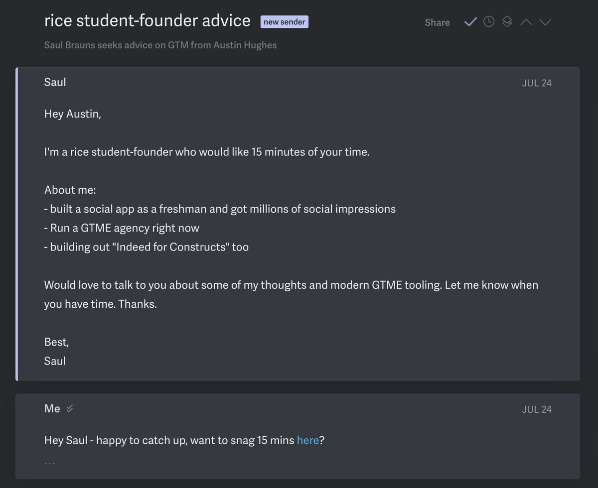 austinh___'s tweet photo. I get asked how to write great cold emails all the time.

this email is an amazing example
1. subject line - rice is a small school, i care about helping rice grads
2. CTA - insanely clear and a small ask
3. credibility - about me section showed why I'm relevant to chat with
 
Saul and I caught up today

cold emails still unlock doors