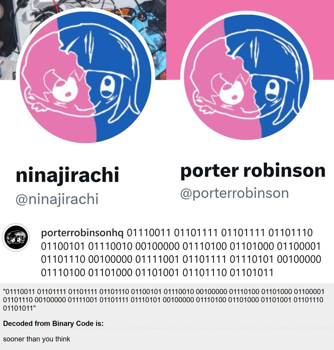 Nina_Webzone's tweet photo. Porter Robinson and Ninajirachi get matching profile pictures and Porter's team posts a binary message that translates to "SOONER THAN YOU THINK" https://t.co/9e3Be3JUXB