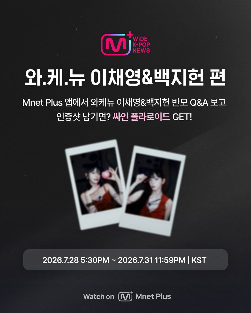 mnetplus's tweet photo. [WiDE K-POP NEWS📰] 와.케.뉴 이채영&백지헌 Q&A 시청 인증 이벤트

[참여방법]
① Mnet Plus APP에서 이채영&백지헌 Q&A 인터뷰 시청 인증샷 캡처
② 𝕏(트위터) 이벤트 게시글을 [인용]하고
③ 필수 [해시태그]와 [시청 인증샷]을 업로드 해주세요!

[필수 해시태그]
#MnetPlus #와케뉴 #와케뉴_프로미스나인_인증샷

[이벤트 기간]
2026.7.28 5:30PM ~ 2026.7.31 11:59PM  | KST 까지

[이벤트 경품]
🎁이채영 싸인 폴라로이드 (2명 추첨)
🎁백지헌 싸인 폴라로이드 (2명 추첨)

[참고사항]
◾ 당첨자는 참여 계정 DM으로 개별 안내 예정입니다.
◾ 내부 사정에 따라 이벤트 및 경품이 일부 변경될 수 있습니다.

Full ver. https://t.co/Eoxx6LueAg

#fromis_9 #프로미스나인 #이채영 #LEECHAEYOUNG #백지헌 #BAEKJIHEON @realfromis_9 
#VotePlayLove #All_of_KPOP #엠넷플러스
#WiDEKPOPNEWS #와이드케이팝뉴스 #MnetPlus_ORIGINAL
