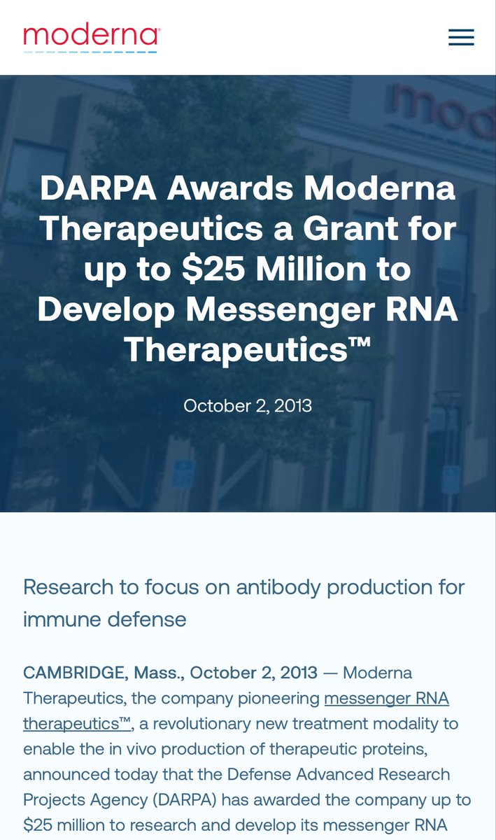 thinktankfranks's tweet photo. It wasn’t China. And it wasn’t a bat.

DARPA. 

And the release is from 2013. 

Those with eyes to see… 

Archived link: https://t.co/kyVPOMskZg

Quote:

“Messenger RNA therapeutics™ can be designed to tap directly into the body’s natural processes to produce antibodies without exposing people to a weakened or inactivated virus or pathogen, as is the case with the vaccine approaches currently being tested. As a result, Moderna’s messenger RNA therapeutics™ platform has the potential to speed the development and manufacture of treatments that can produce a safer, more reliable and more robust immune response than existing technologies.

“We are honored to be chosen by DARPA for this important grant, which will greatly accelerate our efforts to develop antibody messenger RNA therapeutics™ to combat a wide range of infectious diseases,” said Stéphane Bancel, president and founding CEO of Moderna. “We were awarded this major grant after an intense and rigorous scientific review, and it is a testament to our team’s progress and to the profound implications of messenger RNA therapeutics™ that our work was funded. We look forward to further expanding the development of our platform into this critically important new therapeutic area.”

It gets weirder. 

Strange that DARPA would fund the research then turn around and INVESTIGATE THE FEDERAL FUNDING. 

“The United States Defense Advanced Research Projects Agency (DARPA) is investigating Moderna, a company developing a much hyped COVID-19 vaccine candidate, for allegedly failing to disclose federal funding on its US patent applications.”

Archive: https://t.co/KCqfgZdZ33

Google has scrubbed this stuff (yet). Easy to find when searching “darpa mRNA”

Oh, this one’s fun too:

https://t.co/Tyq8wyJewf