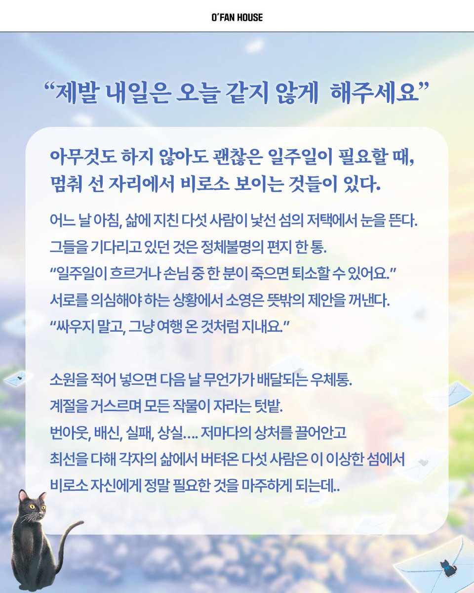 ofanhouse's tweet photo. #서평단 
"제발 내일은 오늘 같지 않게 해주세요"

세상 어디에도 없는 외딴 섬에서
천천히 되찾는 마음의 온기🌿

무너진 마음을 다시 일으켜 세우는 소설
《이상한 외딴섬》서평단을 모집합니다.

✅서평단 모집 안내
- 모집 기간: 7월 28일(화)~8월 3일(월)
- 당첨 발표: 8월 4일(화) 댓글 발표
- 도서 발송: 발표 후 7일 이내
- 서평 마감: 8월 16일(일)

✅활동 안내
- X(구 트위터) 서평 업로드
- ⭐[교보문고/예스24/알라딘] 서평 모두 작성

✅신청 방법
1. 오팬하우스 계정 팔로우&기대평 작성
2. 해당 게시물 좋아요 누르기
3. 프로필 링크 신청폼 작성 후 제출

🔗https://t.co/tYEAxQl6rB

#이상한외딴섬 #신간 #소설추천 #힐링소설 #감성소설 #책추천