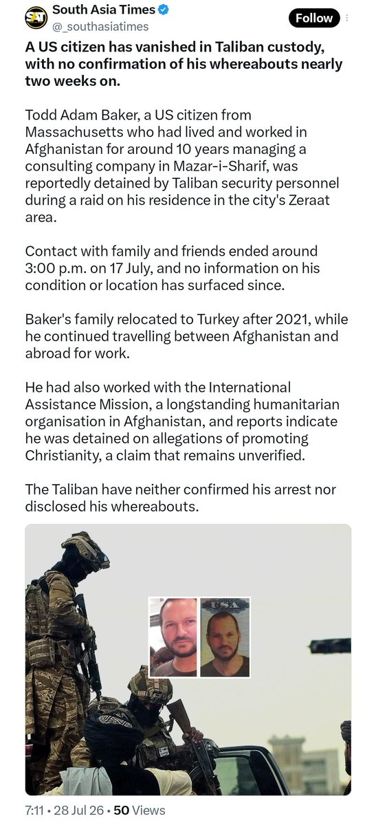 AfghanAnalyst2's tweet photo. 𝗨𝗦 𝗖𝗶𝘁𝗶𝘇𝗲𝗻 𝗧𝗼𝗱𝗱 𝗔𝗱𝗮𝗺 𝗕𝗮𝗸𝗲𝗿 𝗥𝗲𝗽𝗼𝗿𝘁𝗲𝗱𝗹𝘆 𝗠𝗶𝘀𝘀𝗶𝗻𝗴 𝗶𝗻 𝗠𝗮𝘇𝗮𝗿-𝗲 𝗦𝗵𝗮𝗿𝗶𝗳, 𝗔𝗳𝗴𝗵𝗮𝗻𝗶𝘀𝘁𝗮𝗻
US citizen Todd Adam Baker, who lived and worked in Afghanistan for around a decade, was reportedly detained by Taliban from his residence in Mazar-i-Sharif on 17 July. His family and associates have had no contact with him since. Reports claim his detention may be linked to unverified allegations of promoting Christianity.
The Taliban have yet to confirm his detention or location.