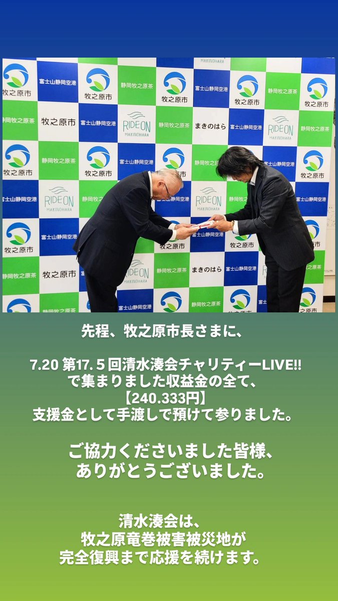 takaya51y's tweet photo. 牧之原竜巻被害支援
【第17.５回清水湊会チャリティーLIVE!!】

みなさまから お預かりしました大切な『志』
支援金【240.333円】

先ほど  今回の牧之原竜巻被害チャリティーの発起人でありますRATB親方と、MCさとみと、
牧之原市長さまに、手渡しで預けて参りました。

無事に手渡しで渡せることができ、
今、心から安堵しています。

しかし、竜巻被害で被災されました家屋をみて回りましたが、
正直、復旧、復興はまだまだ十分に進んでいないというのが実感です。

あの日から、そろそろ一年が経つというのに、
まだ、現地は、被災中なんです
風化もなにも、現地はいまだに被災中なんだということを、私たちは忘れてはいけないと強く感じています。

市も、復旧、復興のため、懸命に取り組みをなされていますが、まだまだ作業の進んでいないところも多く残されていました。

災害のたびにいわれることですが、
被災は "他人事でなく自分事" と考えて備えておくことが大切だと改めて強く感じます。

また、寄付金のお金、
 もちろん大事ですが、

清水湊会、私たちの一番の気持ちは、

牧之原竜巻被害で被災された方々に、私たちの 応援する支援する気持ちを この清水湊会のイベントからみんなで送りたかった。です。

そして、何より、
『牧之原竜巻被害で被災された現場は、
　一年経とうとしていてる今も被災中なんだ』ということを皆さん、どうか忘れないでください。

清水湊会は
牧之原竜巻被害被災地の完全復興まで支援し続けます。

改めまして、
第17.５回清水湊会チャリティーLIVE!!
出演してくださいました

WHITE FRYDAYZ  
TREASUREⅡ
タイキナカネ　
SOUND CITY
ロボコン-R    
69ers
だもんでぃ
十三月革命
鷹弥
B.B.JACK
PSYBORG
VIE BLOØD
RATB
そして、MC 翼 さとみ 夏目

ご来場くださいましたお客様、
物販ブースの"よろず屋わちまる"さん
イベント関係者の方々、スタッフのみんな、
会場ROXY ラムリンはじめスタッフさん、
音響さん、照明さん、
清水湊会のチャリティーLIVE!! に
今回、ご参加ご協力してくださり、誠にありがとうございました!!　長丁場、本当にお疲れ様でした
ありがとうございました。

今回もですね、
会場には行けないけど、支援金になるならと、チケットをご購入してくださいました全国の皆様、

清水湊会のチャリティーへのご理解ご協力、ご賛同、誠に ありがとうございます。

自分一人じゃなかなかできないことも、
一人一人の力を合わせていけば、できるようになるときが必ずくる
あなたが誰かの力になれば、誰かがあなたの力に必ずなってくれる

人間は、一人じゃないから、
いつかあなたもみんなで手をとり、みんなで手を繋ぎ、
きっと大きな何かの力になることを願い。

『清水湊から   自分たちに今、出来る ことを！全身全霊、精一杯の一日!!』

そして、もうひとつ、

『やらぬ善より、やる偽善、
                     より！ やる善！！！』

今年も たくさんの想い たくさんの力が清水湊に集まりました！

ご理解、ご協力、ご参加、誠にありがとうございました。

そして、来年も もちろん！夏に！
牧之原竜巻被害被災支援に向けてのチャリティーを必ずやります。

来年も、
ミュージシャン、バンド仲間みんなで協力し、イベントで集まった収益金の純度100％を 支援金という『志』として、牧之原市長さまに預けにいきます。

今年の、清水湊会の『手渡し任務』も完了しましたので、

これにて、
今年の 第17.５回清水湊會チャリティーイベント   
全て全て全て 無事に完了致しました！

イベントにご理解とご協力を頂きまして、全てのみなさんに、
心から感謝します。
ありがとうございました。

来年の清水湊会は 、まず、
4月に第18回となります、能登半島地震で被災されました輪島に向けての復興支援LIVE開催いたします。四回目となります。

そして、７月に、18.５回として、
牧之原竜巻被害被災支援LIVEを開催いたします。二回目となります。

これからも 清水湊から、チャリティーの輪を全国に、拡げていけたら幸いです。

来年も 、清水湊から 、
宜しくお願い致します。

牧之原竜巻被害で被災された方々、
能登半島地震で被災された方々に
１日も早く当たり前の日常が戻りますよう願いお祈りいたします。

清水湊会

【清水湊会 - Charity Team】
https://t.co/1qMFBvur10

【清水湊会とは？】
https://t.co/jFVSHi45p4

【やらぬ善、よりやる偽善、よりやる善！】
https://t.co/UhsImy4AJS

◆清水湊会〜Charity Team   Instagram🔽
https://t.co/t0oWvxel1K

●清水湊会〜Charity Team   X 🔽
https://t.co/OVhWV0ttvS

清水湊会 - Charity Team
