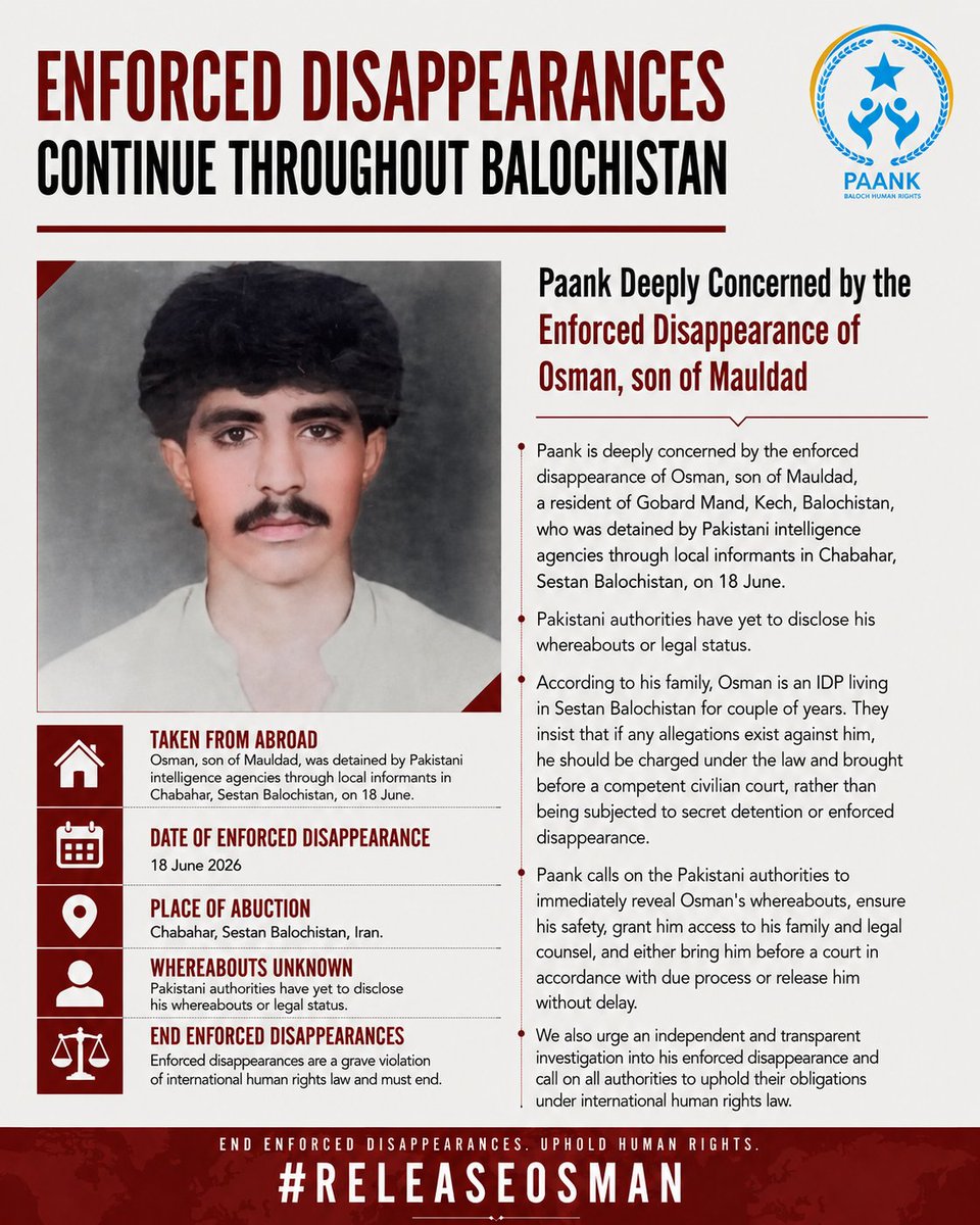paank_bnm's tweet photo. Paank is deeply concerned by the enforced disappearance of Osman, son of Mauldad, a resident of Gobard Mand, Kech, Balochistan, who was detained by Pakistani intelligence agencies through local informants in Chabahar, Sestan Balochistan, on 18 June. Pakistani authorities have yet to disclose his whereabouts or legal status.

According to his family, Osman is an IDP living in Sestan Balochistan for couple of years. They insist that if any allegations exist against him, he should be charged under the law and brought before a competent civilian court, rather than being subjected to secret detention or enforced disappearance.

Paank calls on the Pakistani authorities to immediately reveal Osman's whereabouts, ensure his safety, grant him access to his family and legal counsel, and either bring him before a court in accordance with due process or release him without delay. We also urge an independent and transparent investigation into his enforced disappearance and call on all authorities to uphold their obligations under international human rights law.