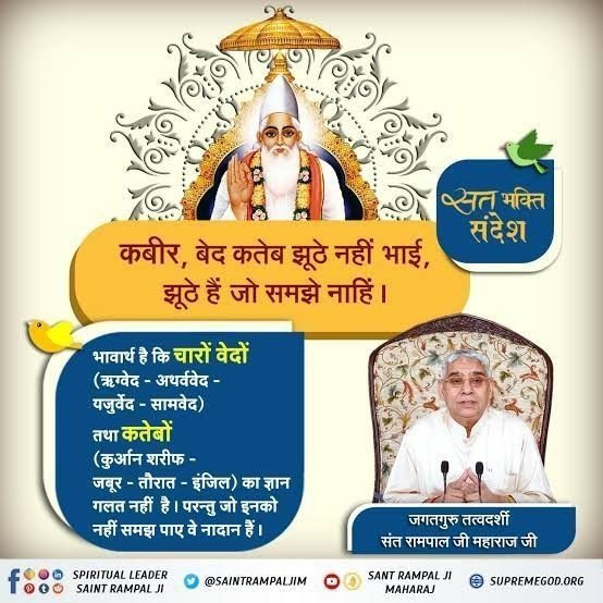 MohandasNawa's tweet photo. ✨कबीर, बेद कतेब झूठे नहीं भाई, झूठे हैं जो समझे नाहिं।
भावार्थ है कि चारों वेदों (ऋग्वेद - अथर्ववेद 
- यजुर्वेद - सामवेद)
तथा कतेबों
(कुरआन शरीफ - जबूर - तौरात - इंजिल) का ज्ञान गलत नहीं है। परन्तु जो इनको नहीं समझ पाए वे नादान हैं।
#GodNightTuesday https://t.co/oORM3jNLy9
