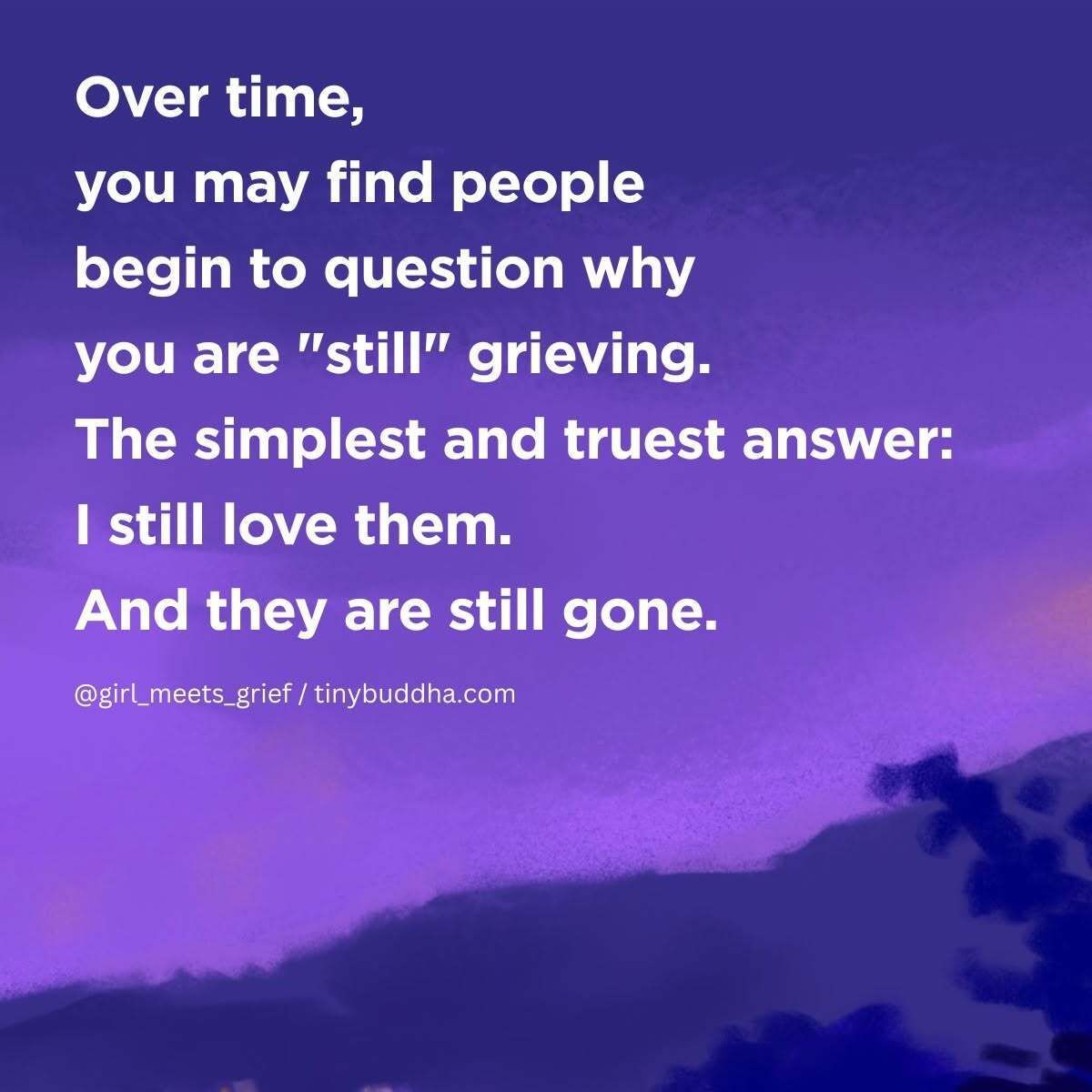 tinybuddha's tweet photo. "Over time, you may find people begin to question why you are ‘still' grieving. The simplest and truest answer: I still love them. And they are still gone.”  ~Julia Morin https://t.co/yIkvr8CS9h