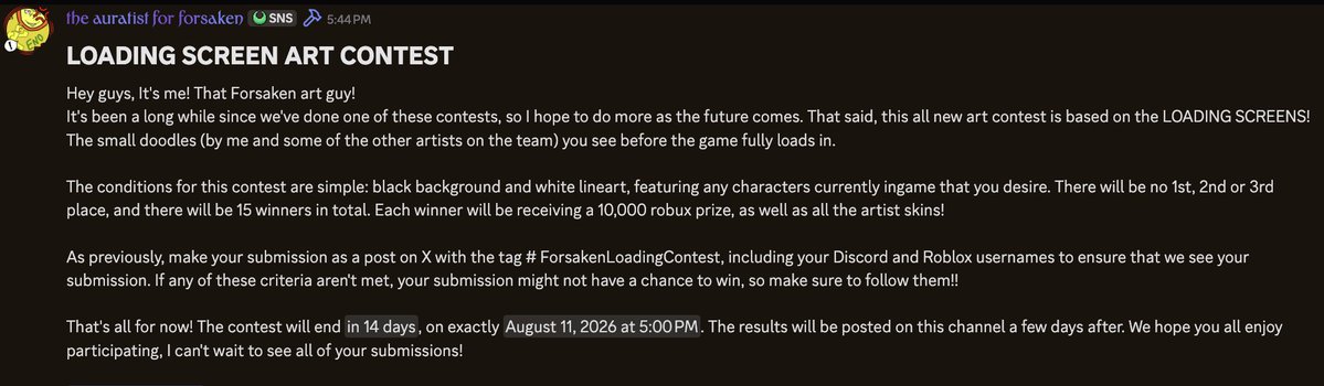 Forsaken_News's tweet photo. 🖌️Art Contest🖌️

FORSAKEN LOADING SCREEN ART CONTEST!

15 people can have the chance to get your art as a loading screen in Forsaken, each winner will be receiving a 10K Robux prize, as well as all the Artist skins!

The conditions for this contest are simple: black background and white lineart, featuring any characters currently in-game that you desire!

You can post your submission(s) on Twitter with the tag #ForsakenLoadingContest, make sure to including your Discord and Roblox usernames!

The contest will end in 14 days, on August 11th, with the results posted in announcements a few days after.

Good luck!