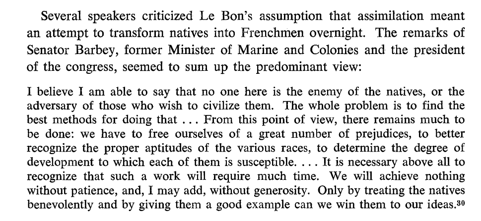 posta_octavian's tweet photo. Yea, it's NATIONALISTS who tried to "unite Europe with Africa".

Between 1848 and 1962, Algeria was an official part of France, rather than a colony. French nationalists genuinely planned to assimilate the Algerians and turn them into Frenchmen. Critical voices were actually shut down. (see pics below). Portugal pursued similar policies. 

Meanwhile it was always the monarchical, aristocratic forces like Napoleon III who thought it was a terrible idea. Likewise, the aristocratic British Empire was completely uninterested in assimilation.

Nationalism doesn't just posit "every nation should have a state" but also "a state's people is its nation". It is a homogenising tendency that tries to fight difference and diversity within its territory to rule it more effectively. French nationalists killed Occitan, Catalan, Alsatian, Breton, etc. Hitler planned to assimilate Poles. Don't think that nationalism is the same as nativism, because they are not. 

For a French nationalist, Martinique and Mayotte are 100% fully French and Belgium is some random foreign country. That's what nationalism means. This is why the far-right in France calls itself identitarian and NOT nationalist.