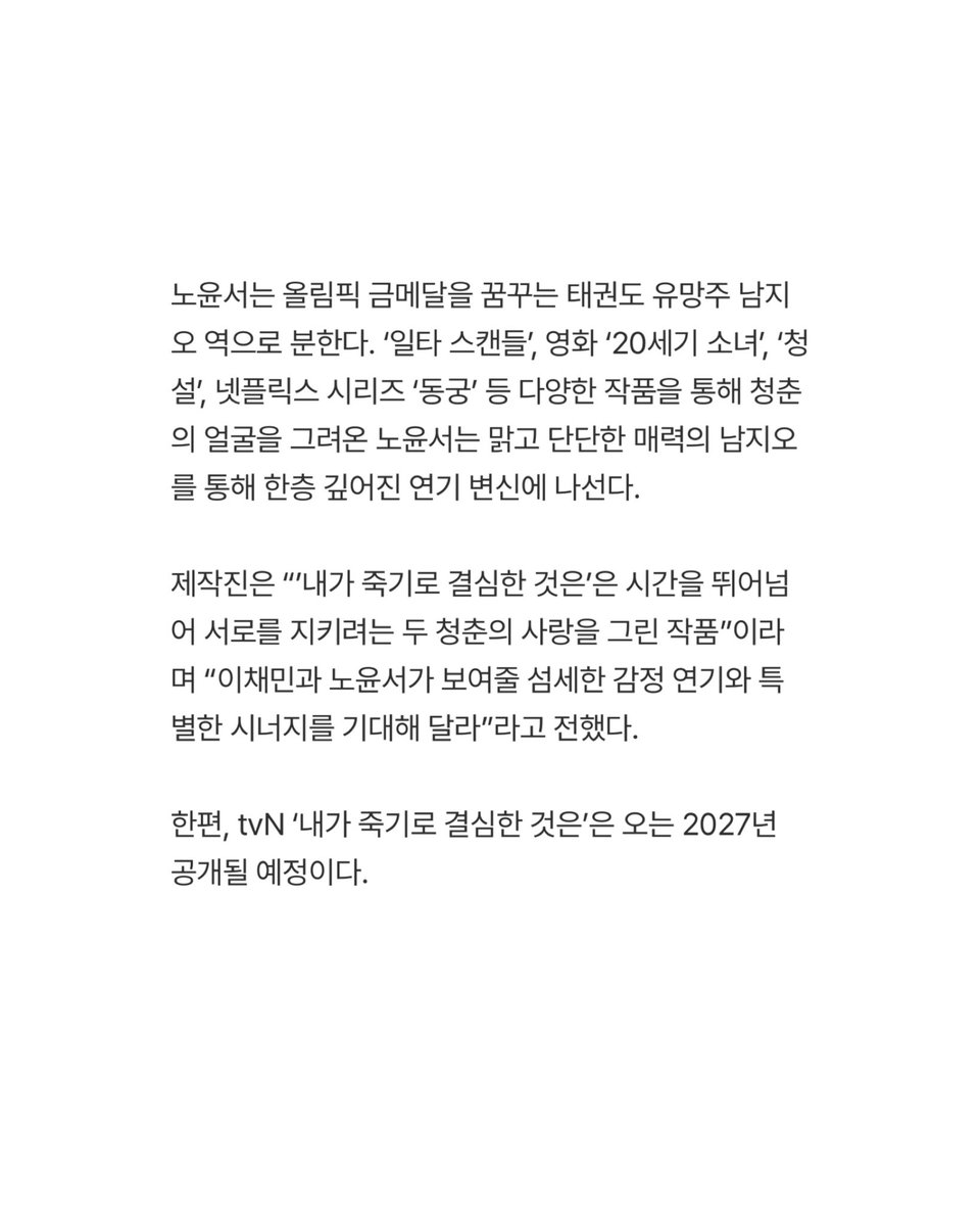 palette_roh's tweet photo. 노윤서 tvN ‘내가 죽기로 결심한 것은’ 캐스팅 확정

배우 노윤서가 ‘내가 죽기로 결심한 것은’ 올림픽 금메달을 꿈꾸는 태권도 유망주 남지오 역으로 분한다. 다양한 작품을 통해 청춘의 얼굴을 그려온 노윤서는 맑고 단단한 매력의 남지오를 통해 한층 깊어진 연기 변신에 나선다.

2027년 공개예정 https://t.co/bbmU0Ndx9v