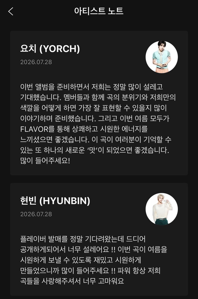 nk__1612's tweet photo. [แปล] Artist Note

🧸 โยชิ (YORCH)
ระหว่างที่เตรียมอัลบั้มนี้ พวกเราตื่นเต้นและเฝ้ารอคอยกันมากจริงๆ ครับ พวกเราคุยกันเยอะมากว่าควรจะถ่ายทอดบรรยากาศของเพลงและสีสันในแบบฉบับของ POW ออกมายังไงให้ดีที่สุด จนค่อยๆ พัฒนาออกมาเป็นผลงานนี้

และในช่วงหน้าร้อนนี้ พวกเราหวังว่าทุกคนจะได้รับพลังที่สดชื่นและเย็นสบายผ่าน FLAVOR นะครับ หวังว่าเพลงนี้จะกลายเป็นอีกหนึ่งรสชาติใหม่ที่ทุกคนจดจำได้ ฝากฟังกันเยอะๆ ด้วยนะครับ!

🐱 ฮยอนบิน (HYUNBIN)
ผมรอวันปล่อย FLAVOR มานานมาก และในที่สุดก็ได้ปล่อยออกมาจนได้ ตื่นเต้นสุดๆ เลยครับ!!

เพลงนี้พวกเราตั้งใจทำออกมาให้ทั้งสนุกและสดชื่น เพื่อให้ทุกคนได้ใช้ช่วงหน้าร้อนนี้อย่างเย็นสบาย เพราะฉะนั้นฝากฟังกันเยอะๆ นะครับ!!

และสุดท้าย ขอบคุณพาวเวอร์เสมอที่คอยมอบความรักให้กับเพลงของพวกเรามาตลอด ขอบคุณมากจริงๆ ครับ

🐶 จองบิน (JUNGBIN)
สำหรับผม FLAVOR เป็นอัลบั้มที่มีความหมายมากจริงๆ เพราะเต็มไปด้วยความท้าทายใหม่ๆ มากมาย พวกเราตั้งใจเตรียมอัลบั้มนี้กันอย่างเต็มที่ หวังว่าทุกคนจะสนุกไปกับมันนะครับ
และผมก็หวังว่าเพลงนี้จะช่วยทำให้ฤดูร้อนของเหล่าผู้ฟังและพาวเวอร์ทุกคนพิเศษยิ่งขึ้น ฝากมอบความรักให้กับ FLAVOR กันเยอะๆ ด้วยนะครับ!

🐺 ดงยอน (DONGYEON)
พาวเวอร์~ สวัสดีครับ ผมดงยอน POW ครับ ในที่สุด! ก็ถึงเวลาที่พวกเราจะได้เปิดเพลง FLAVOR ให้ทุกคนฟังกันแล้วนะครับ! ผมดีใจมากจริงๆ

ในเมื่อทุกคนเฝ้ารอกันมากขนาดนี้ พวกเราเองก็ตั้งใจเตรียมผลงานด้วยความรู้สึกที่สนุกและมีความสุข พร้อมกับคิดอยู่เสมอว่าเราจะต้องกลับมาหาพาวเวอร์พร้อมกับเพลงดีๆ ให้ได้! เพราะฉะนั้น ฝากมอบความรักให้กันเยอะๆ เลยนะครับ!

และช่วยจับตาดูกันให้ดีด้วยนะครับว่าฤดูร้อนของ POW ครั้งนี้จะร้อนแรงขนาดไหน!

🦊 ฮง (HONG)
ระหว่างที่เตรียมอัลบั้มนี้ ผมทั้งตื่นเต้นและเฝ้ารอมากเลยครับ เพราะคิดว่าจะได้แสดงเสน่ห์ที่หลากหลายและ FLAVOR ในรูปแบบใหม่ๆ ที่มีแค่ POW เท่านั้นให้ผู้ฟังทุกคนได้เห็นในช่วงหน้าร้อนนี้~

อัลบั้มนี้ เมมเบอร์ทุกคนตั้งใจเตรียมกันด้วยความสนุกและความตื่นเต้น โดยหวังว่าเพียงแค่ได้ฟังเพลงนี้ แฟนๆ ก็จะยิ้มกว้างออกมา ได้สนุกไปกับเวทีของพวกเราด้วยกัน และสร้างความทรงจำที่มีความสุขร่วมกันงับ

เจ้าหญิงทั้งหลาย POW มาแล้วนะ เพราะฉะนั้นกิจกรรมโปรโมตครั้งนี้ ผมจะเติมเต็มให้มีแต่ความสนุกและความทรงจำดีๆ เองง

ขอบคุณมากจริงๆ ที่คอยสนับสนุนพวกเราอย่างไม่เปลี่ยนแปลงเสมอมา และฝากตั้งตารอกิจกรรมครั้งนี้กันเยอะๆ ด้วยนะครับ!~
.
#POW #파우 #Flavor #POW_Flavor #플레이버