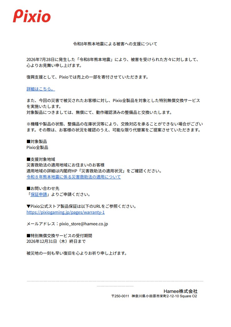 PixioJapan's tweet photo. 【令和8年熊本地震による被害への支援について】

2026年7月28日に発生した「令和8年熊本地震」により、被害を受けられた方々に対しまして、 心よりお見舞い申し上げます。

復興支援として、Pixioでは売上の一部を寄付させていただきます。

また、今回の災害で被災されたお客様に対し、Pixio全製品を対象とした特別無償交換サービスを実施いたします。

 受付期間: 2026年12月31日（木）終日

詳細はリプライをご確認ください。