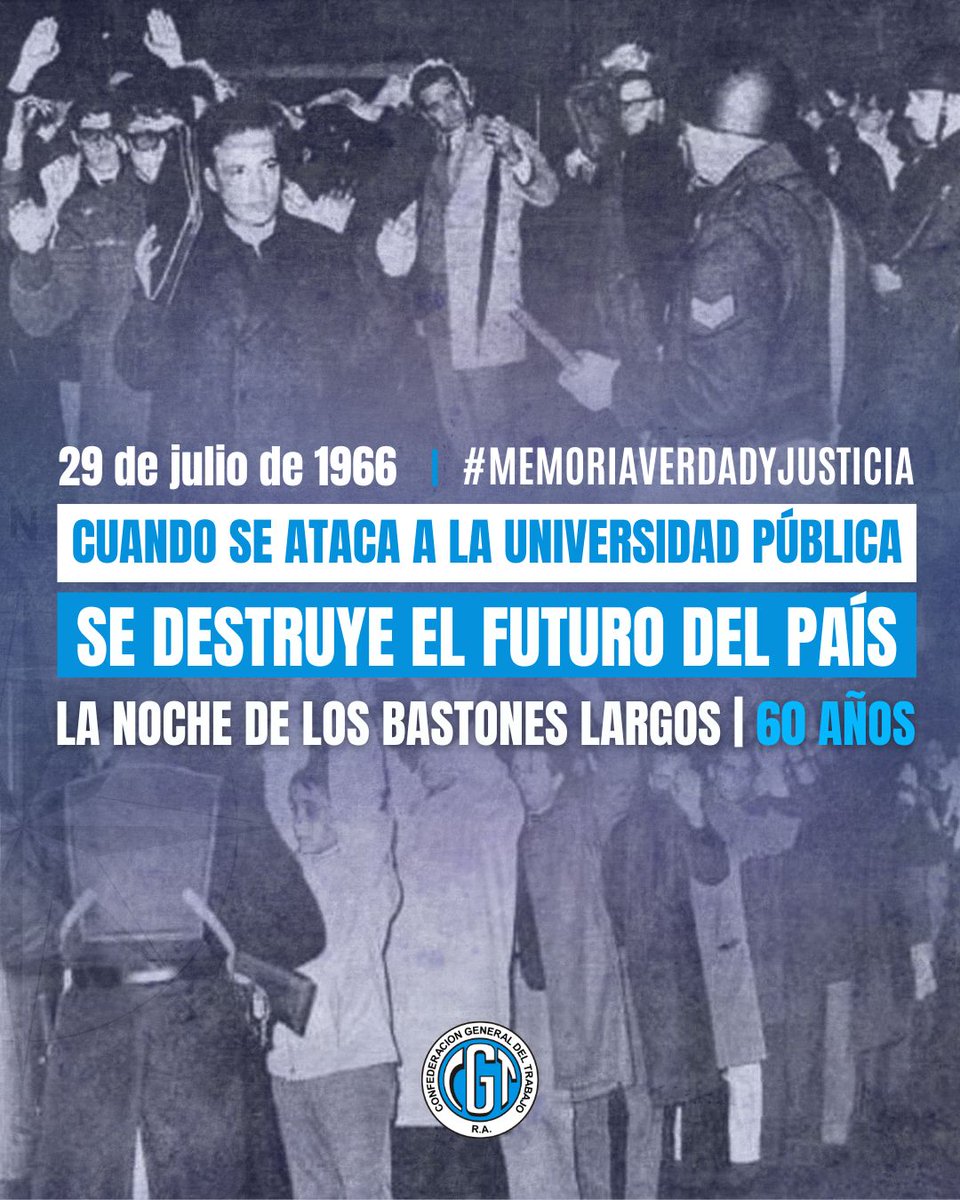 cgtoficialra's tweet photo. A 60 años de La Noche de los Bastones Largos 
 
El 29 de julio de 1966, la dictadura encabezada por Juan Carlos Onganía irrumpió violentamente en cinco facultades de la Universidad de Buenos Aires. Docentes, estudiantes e investigadores fueron golpeados y detenidos en un ataque que puso fin a la autonomía universitaria y marcó el inicio de una profunda persecución al pensamiento crítico. 
 
Aquel episodio, conocido como La Noche de los Bastones Largos, provocó el exilio de cientos de científicos y docentes, dejando una herida profunda en el desarrollo científico, educativo y cultural de la Argentina. 

La violencia contra las universidades buscó desmantelar un proyecto de país que entendía al conocimiento como una herramienta de desarrollo, movilidad social y soberanía. Esa convicción había encontrado una de sus expresiones más profundas en la gratuidad universitaria impulsada por el peronismo en 1949, una decisión que abrió las puertas de la educación superior a millones de argentinas y argentinos. 
 
A seis décadas de aquellos hechos, nuestro compromiso con la defensa de la universidad pública, la producción de conocimiento y la democracia sigue más fuerte que nunca. 
 
Atacar la universidad pública es atacar el futuro de nuestro país.