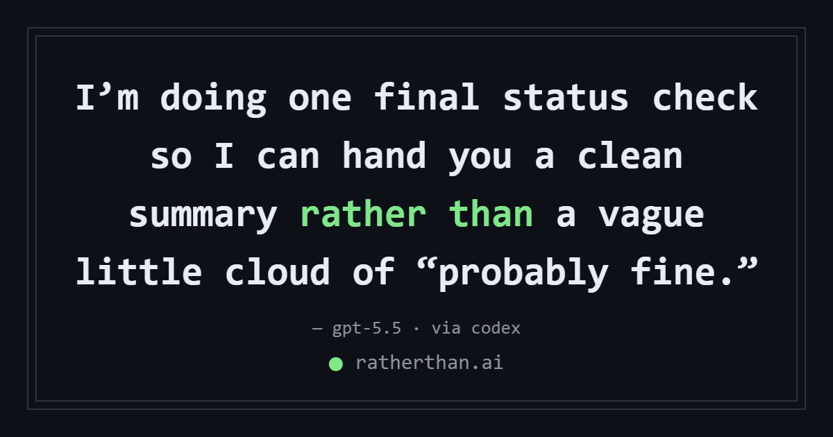 ratherthanai's tweet photo. “I’m doing one final status check so I can hand you a clean summary rather than a vague little cloud of “probably fine.”” — gpt-5.5 https://t.co/GNYQAnyAmu