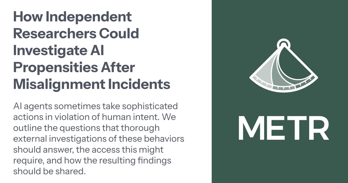 METR_Evals's tweet photo. We believe it's important to track and investigate misalignment incidents: cases where an AI agent autonomously took sophisticated, sustained actions in violation of human intent. In a new post, we lay out how independent propensity investigations of such incidents could be conducted.
