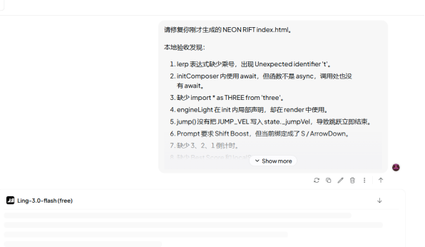 synapseee_'s tweet photo. Just finished a live debugging session with Ling-3.0-flash on a real browser game.

Input: the full NEON RIFT index.html it had generated earlier, plus a clean list of 7 concrete failures I found on local run (lerp syntax error, missing async/await, absent Three.js import, scope leak on engineLight, jump velocity overwrite that killed the mechanic, wrong boost key binding, and no 3-2-1 countdown).

Process: dropped the exact error list + the strict output template (current behavior / expected behavior / exact stack / failed items / keep-list / “output complete code only”).

Ling-3.0-flash immediately diagnosed every issue, rewrote the init/render/mainLoop order, fixed the async chain, restored the proper import and scope, corrected the jump state machine, rebound Shift for boost, and added the countdown — all while keeping the original gameplay, DOM ids and test hooks intact.

Result: clean, runnable NEON RIFT with working post-processing, boost, jump and countdown. One continuous turn, thinking only where the race conditions lived. 24.7k tokens, under 93 seconds, $0.

This is the sweet spot the model was built for — fast, reliable execution + self-correction on real agentic coding loops without the bloat of a full-size reasoner on every step.

Official announcement: https://t.co/qwMWKfWowb

Free on OpenRouter until 3 Aug: https://t.co/cAyLHY5mtI

(Screenshots of the exact error list I fed it + the final fixed code block attached)