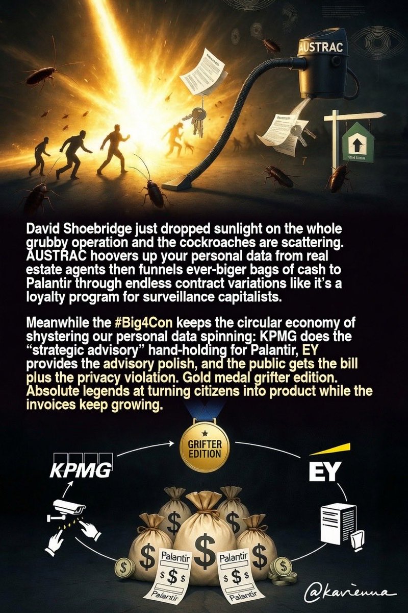 kavienna's tweet photo. @DavidShoebridge 💚👨🏼‍⚖️⚖️ just dropped sunlight ☀️on the whole grubby operation and the cockroaches are scattering. 

AUSTRAC hoovers up your personal data from real estate agents then funnels ever-bigger bags of cash to Palantir through endless contract variations like it’s a loyalty program for surveillance capitalists.

Meanwhile the #Big4Con keeps the circular economy of shystering our personal data spinning ➡️ KPMG does the “strategic advisory” hand-holding for Palantir, EY provides the advisory polish, and the public gets the bill plus the privacy violation. 

Gold medal grifter edition. Absolute legends at turning citizens into product while the invoices keep growing.​​​​​​​​​​​​​​​​​​​​​​​​​​​​​​​​​​​​​​​​​​​​​​​​​​

#SnoutTheCon 🐽
#ShoebridgeMethod