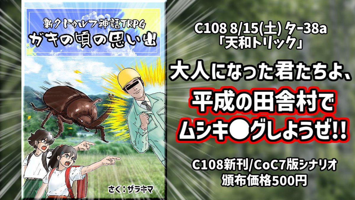 zarakimaSP's tweet photo. 【 #C108 】当サークル「天和トリック」は、
8/15(土)東“タ”-38aに配置されました。

CoCシナリオ『ガキの頃の思い出』

小学生探索者が甲虫を携えて大自然を冒険していくぞ！
立ちはだかるモチモチの木、くじら雲、
エーミールを乗り越えて行け！！

表紙イラスト:萩信さま（@ Nobu_Keller) https://t.co/a1kLOYJeM5