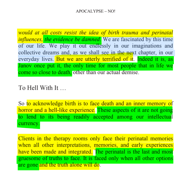 sillymickel's tweet photo. *APOCALYPSE NO: Apocalypse or Earth Rebirth & the Emerging Perinatal Unconscious* (2013) by Michael Adzema.
Chapter 3, p. 39
๐งตClick this panel for Thread, complete book
or, for kindle: https://t.co/D524gucGG3
45/ ๐งต๐ ๐ก๐๐ #AN ๐ฅ๐ซ #ApocalypseNO ๐ฅ๐ซ#TruthWarriors โ #climate ๐๐ฅ #ecopsychology ๐โฎ๏ธ #Primal โฎ๏ธ#Psychology โฎ๏ธ #ecocide ๐ฅ #rebirth ๐ฆ #thanatos ๐งโโ๏ธ #eros ๐ #birth ๐ #perinatal ๐ #humanicide โฐโ #environment ๐
APOCALYPSE โ NO!
Page 39
โฆwould at all costs resist the idea of birth trauma and perinatal influences, the evidence be damned. We are fascinated by this time of our life. We play it out endlessly in our imaginations and collective dreams and, as we shall see in the next chapter, in our everyday lives. But we are utterly terrified of it. Indeed it is, as Janov once put it, the only time for most people that in life we come so close to death, other than our actual demise.
To Hell With It ...
So to acknowledge birth is to face death and an inner memory of horror and a hell-like experience. These aspects of it are not going to lend to its being readily accepted among our intellectual currency.
Clients in the therapy rooms only face their perinatal memories when all other interpretations, memories, and early experiences have been made and integrated. The perinatal is the last and most gruesome of truths to face. It is faced only when all other options are gone and the truth alone will do.