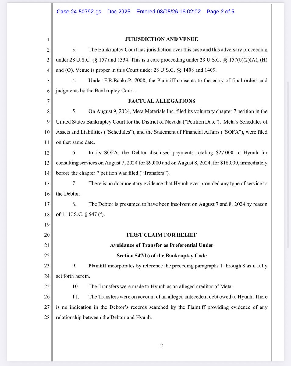 kimkep4796's tweet photo. 🚨⚖️ META MATERIALS INC. (MMAT)

Case No. 24-50792-gs

📄 Docket No. 2925 – Complaint (Preferential & Fraudulent Transfers)

📅 August 5, 2026

⚠️ Not Legal Advice

🚨 TRUSTEE FILES COMPLAINT AGAINST DAT HYUNH (d/b/a Dat Hyunh Consulting) 💼

The Chapter 7 Trustee has filed a complaint seeking to recover $27,000 paid to Dat Hyunh Consulting just days before Meta filed bankruptcy. The Trustee alleges the payments were both preferential and fraudulent transfers. These are allegations only at this stage. 

🔍 Quick Layman’s Summary

💰 Payments at Issue

August 7, 2024: $9,000
August 8, 2024: $18,000
Total: $27,000 💵 

⭐ What Really Stands Out

🚩 The Trustee alleges there is no documentary evidence that Dat Hyunh ever provided consulting services to Meta. 🤨 

🚩 The complaint also alleges there were no known invoices, contracts, or records showing the company owed Hyunh money. 💸 

🚩 The payments were allegedly made immediately before the Chapter 7 bankruptcy filing while Meta was insolvent. 

📌 Trustee Requests

✅ Recover $27,000

💵 Return the funds to the bankruptcy estate

📈 Plus interest, costs, and any additional relief the Court finds appropriate.