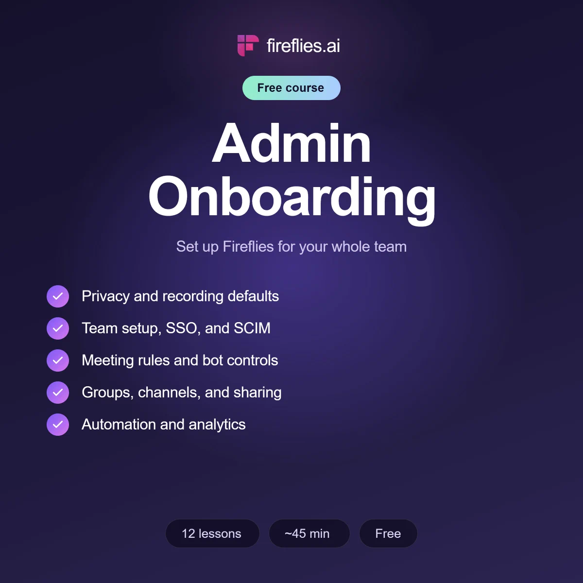 Promotional graphic for a free Fireflies course called Admin Onboarding, subtitled "Set up Fireflies for your whole team." A checklist shows five topics: privacy and recording defaults; team setup, SSO, and SCIM; meeting rules and bot controls; groups, channels, and sharing; automation and analytics. Badges at the bottom read 12 lessons, about 45 minutes, free.
