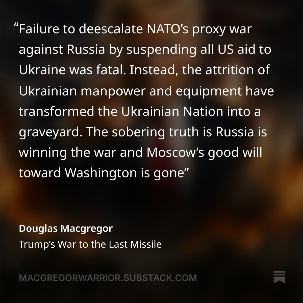 DougAMacgregor's tweet photo. Failure to deescalate NATO’s proxy war against Russia by suspending all US aid to Ukraine was fatal. 

FULL ARTICLE: https://t.co/NP2wcwCaQR

Instead, the attrition of Ukrainian manpower and equipment have transformed the Ukrainian Nation into a graveyard. 

The sobering truth is Russia is winning the war and Moscow’s good will toward Washington is gone.